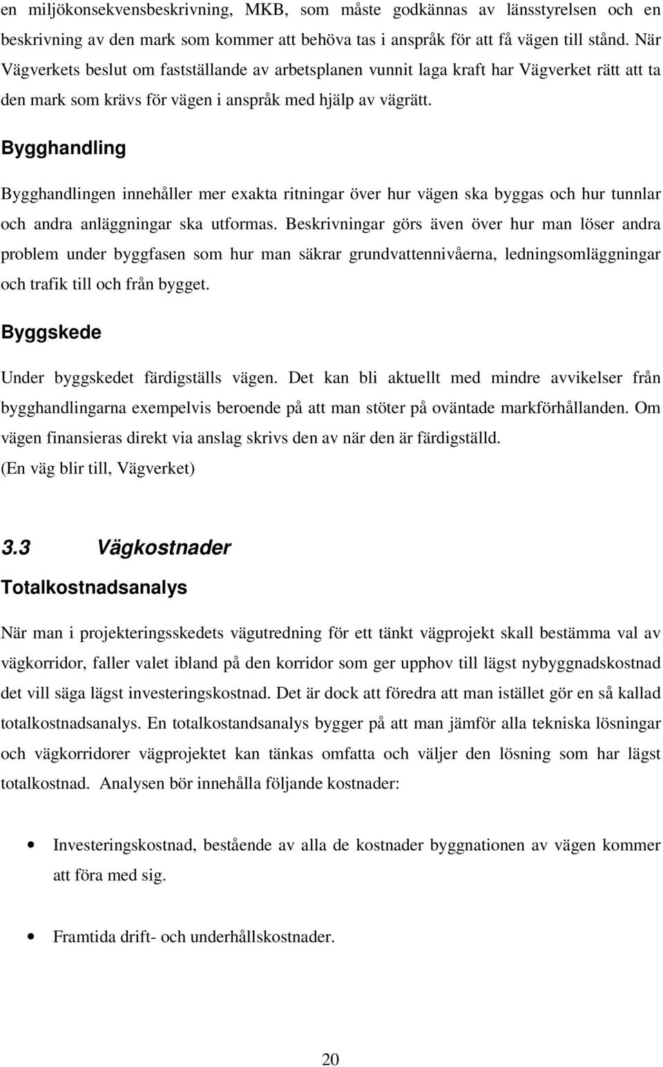 Bygghandling Bygghandlingen innehåller mer exakta ritningar över hur vägen ska byggas och hur tunnlar och andra anläggningar ska utformas.