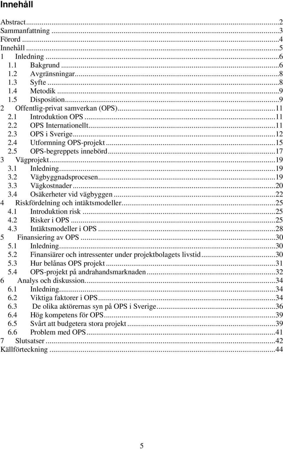 ..19 3.1 Inledning...19 3.2 Vägbyggnadsprocesen...19 3.3 Vägkostnader...20 3.4 Osäkerheter vid vägbyggen...22 4 Riskfördelning och intäktsmodeller...25 4.1 Introduktion risk...25 4.2 Risker i OPS.