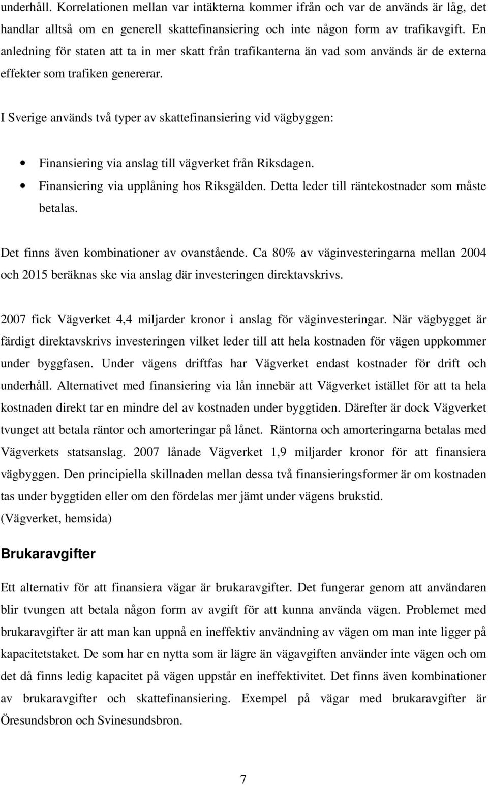 I Sverige används två typer av skattefinansiering vid vägbyggen: Finansiering via anslag till vägverket från Riksdagen. Finansiering via upplåning hos Riksgälden.