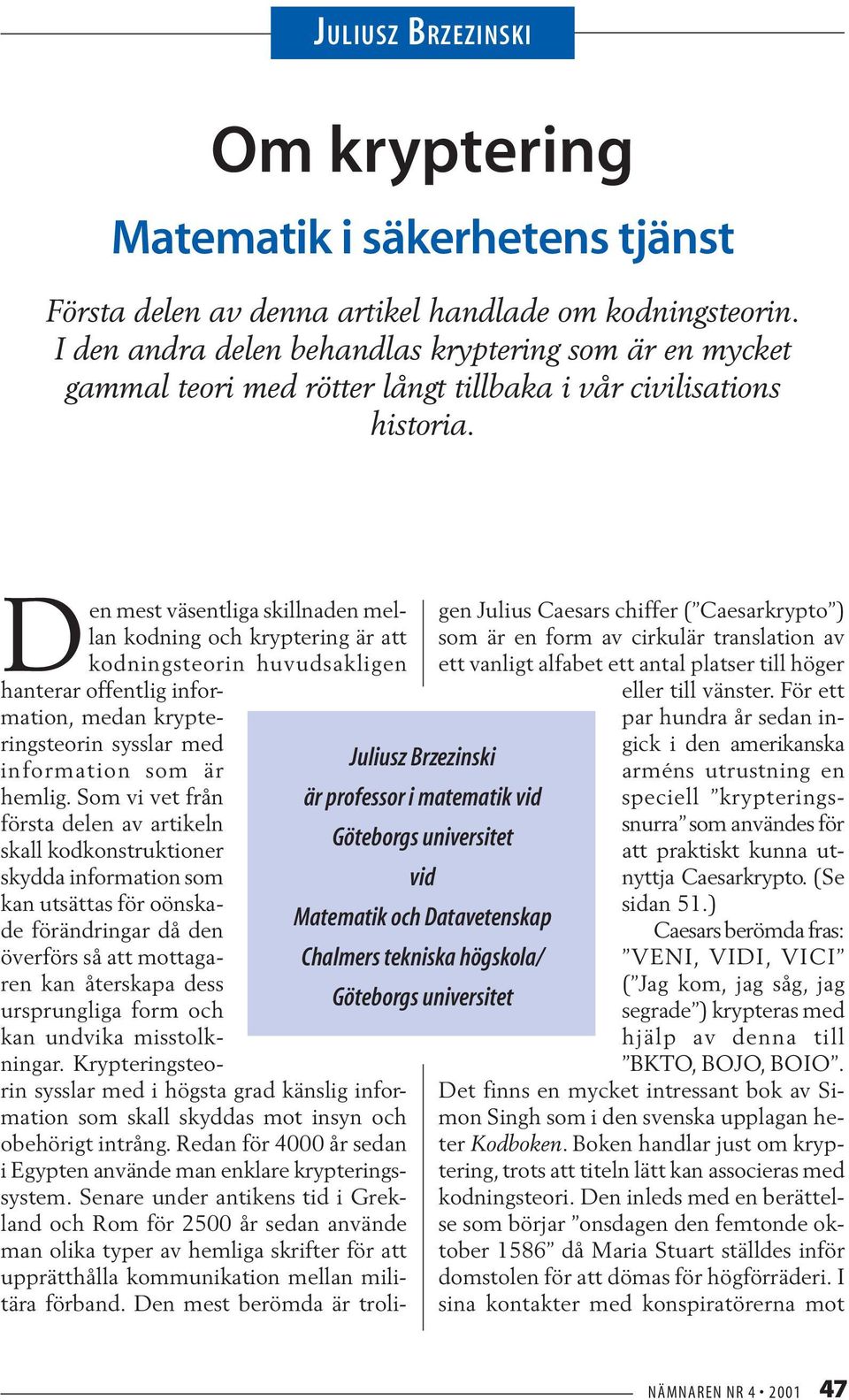 Juliusz Brzezinski är professor i matematik vid Göteborgs universitet vid Matematik och Datavetenskap Chalmers tekniska högskola/ Göteborgs universitet Den mest väsentliga skillnaden mellan kodning