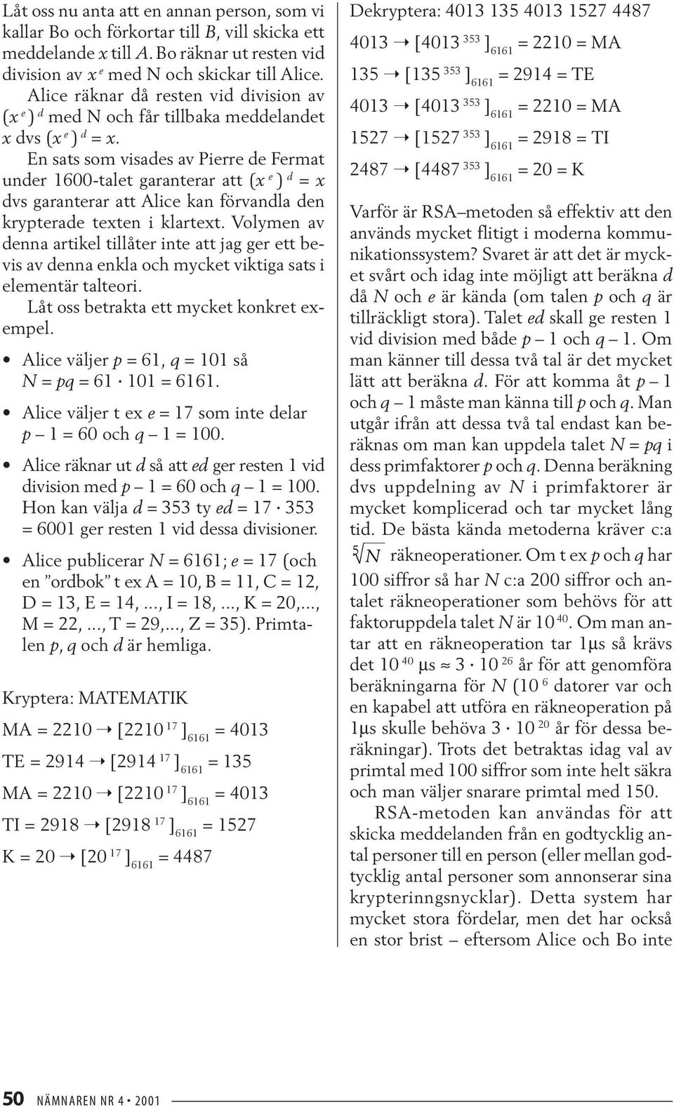 En sats som visades av Pierre de Fermat under 1600-talet garanterar att (x e ) d = x dvs garanterar att Alice kan förvandla den krypterade texten i klartext.