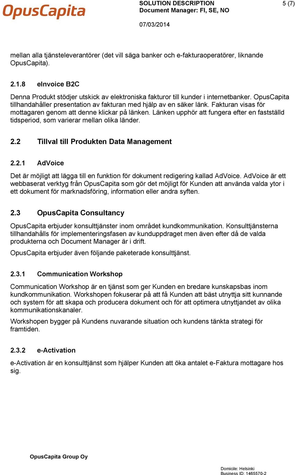 Fakturan visas för mottagaren genom att denne klickar på länken. Länken upphör att fungera efter en fastställd tidsperiod, som varierar mellan olika länder. 2.