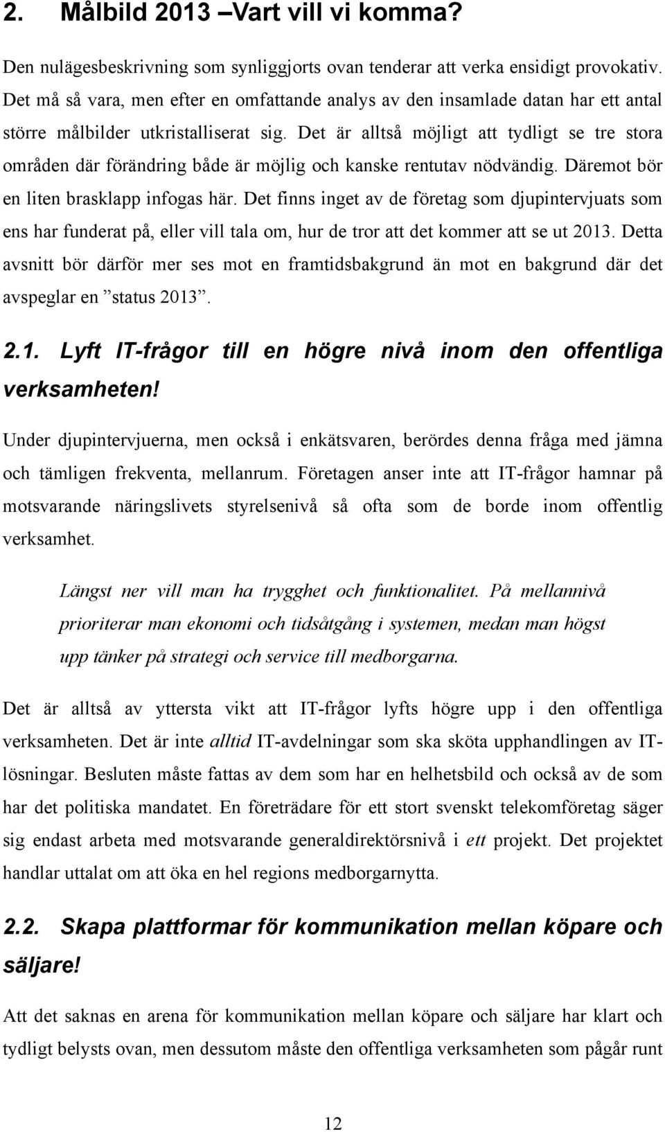 Det är alltså möjligt att tydligt se tre stora områden där förändring både är möjlig och kanske rentutav nödvändig. Däremot bör en liten brasklapp infogas här.