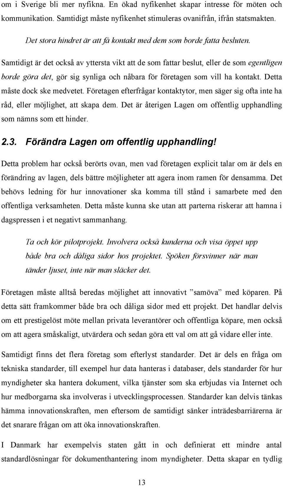 Samtidigt är det också av yttersta vikt att de som fattar beslut, eller de som egentligen borde göra det, gör sig synliga och nåbara för företagen som vill ha kontakt. Detta måste dock ske medvetet.