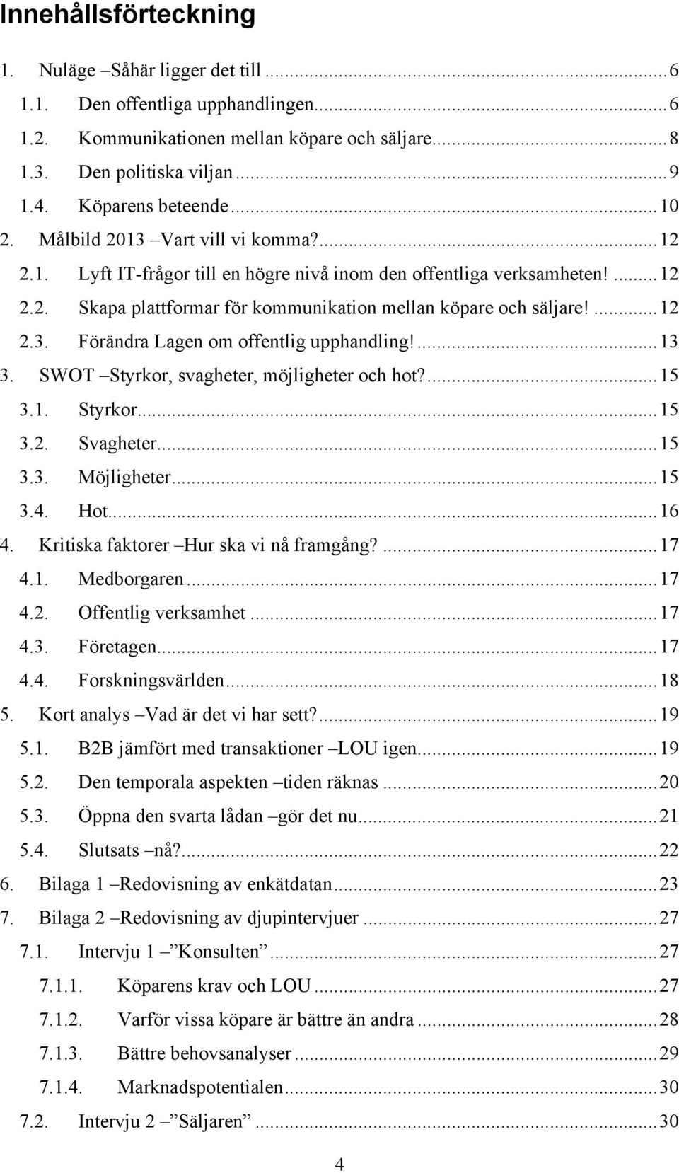 ...13 3. SWOT Styrkor, svagheter, möjligheter och hot?...15 3.1. Styrkor...15 3.2. Svagheter...15 3.3. Möjligheter...15 3.4. Hot...16 4. Kritiska faktorer Hur ska vi nå framgång?...17 4.1. Medborgaren.