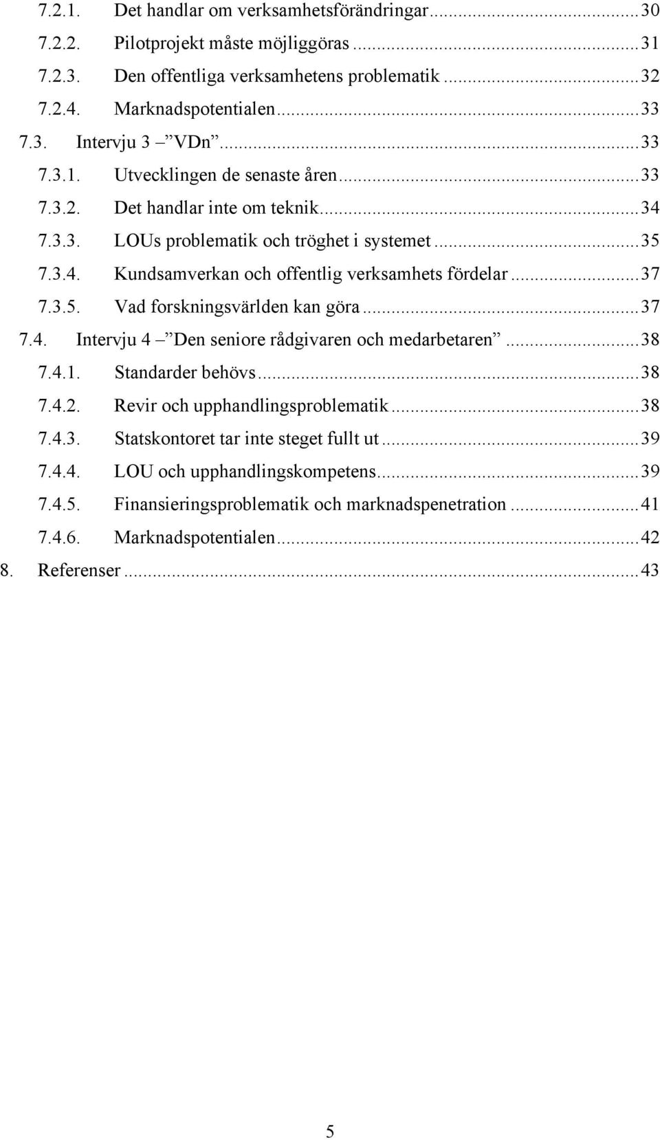 ..37 7.3.5. Vad forskningsvärlden kan göra...37 7.4. Intervju 4 Den seniore rådgivaren och medarbetaren...38 7.4.1. Standarder behövs...38 7.4.2. Revir och upphandlingsproblematik...38 7.4.3. Statskontoret tar inte steget fullt ut.