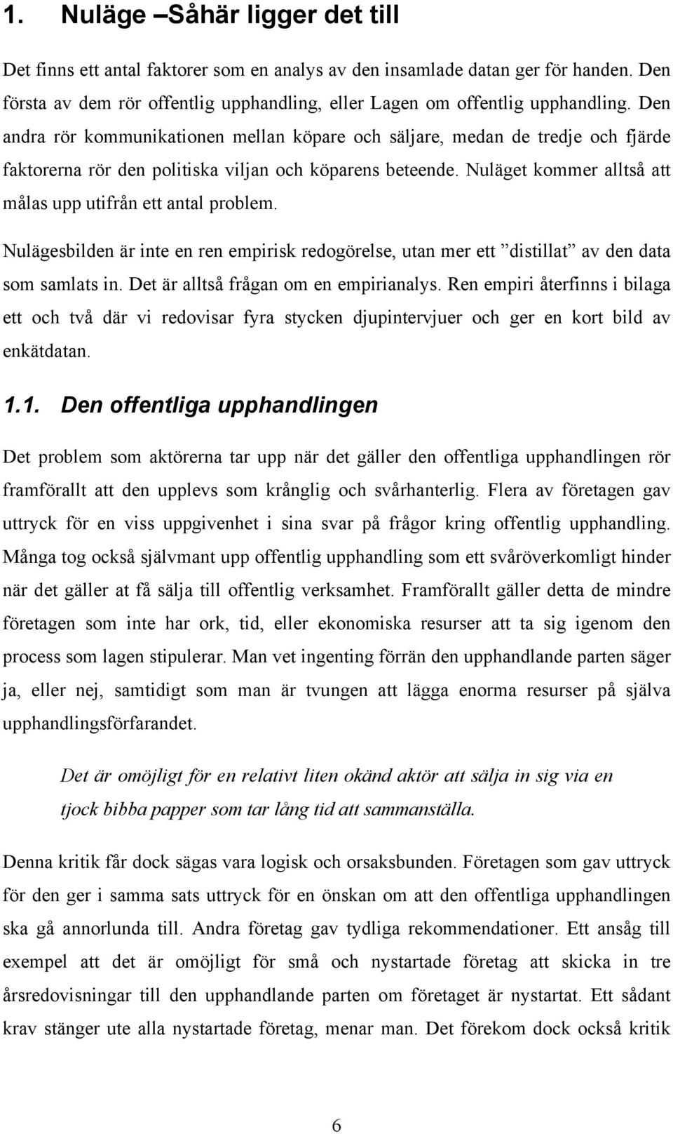 Nuläget kommer alltså att målas upp utifrån ett antal problem. Nulägesbilden är inte en ren empirisk redogörelse, utan mer ett distillat av den data som samlats in.