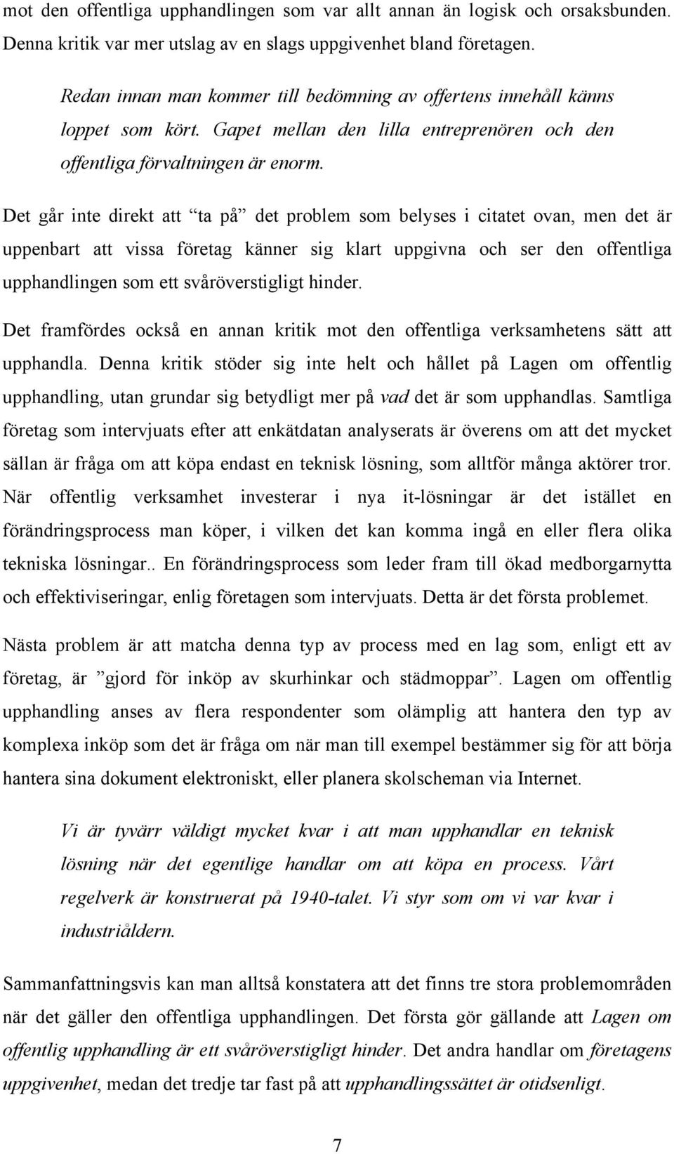 Det går inte direkt att ta på det problem som belyses i citatet ovan, men det är uppenbart att vissa företag känner sig klart uppgivna och ser den offentliga upphandlingen som ett svåröverstigligt