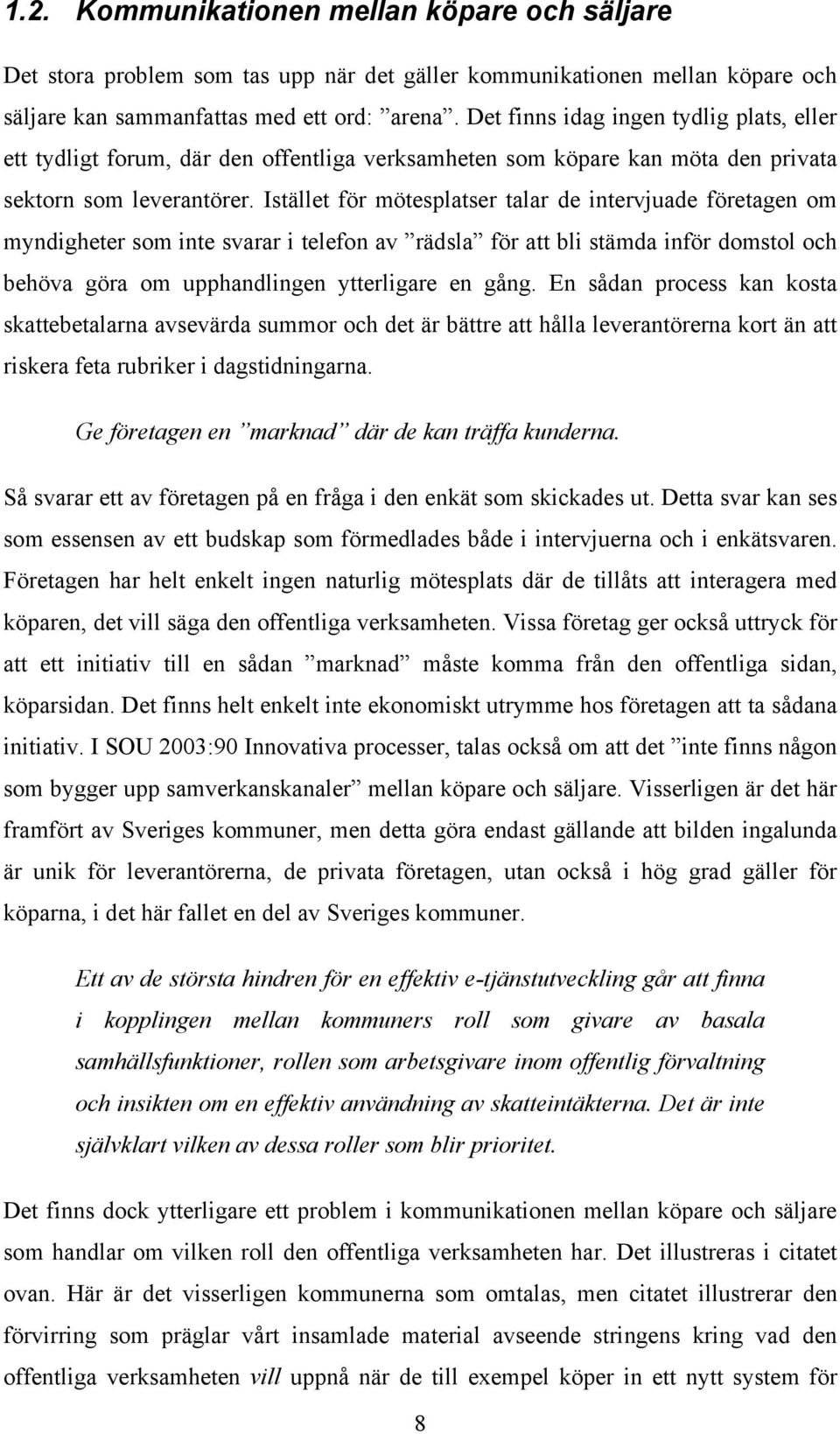 Istället för mötesplatser talar de intervjuade företagen om myndigheter som inte svarar i telefon av rädsla för att bli stämda inför domstol och behöva göra om upphandlingen ytterligare en gång.