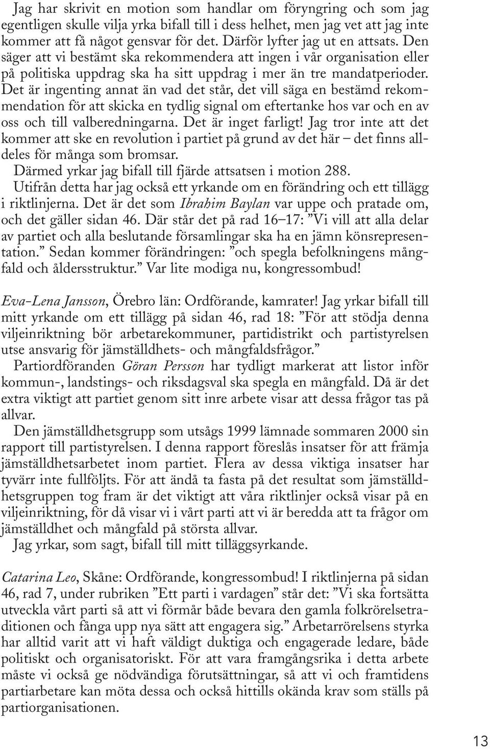 Det är ingenting annat än vad det står, det vill säga en bestämd rekommendation för att skicka en tydlig signal om eftertanke hos var och en av oss och till valberedningarna. Det är inget farligt!