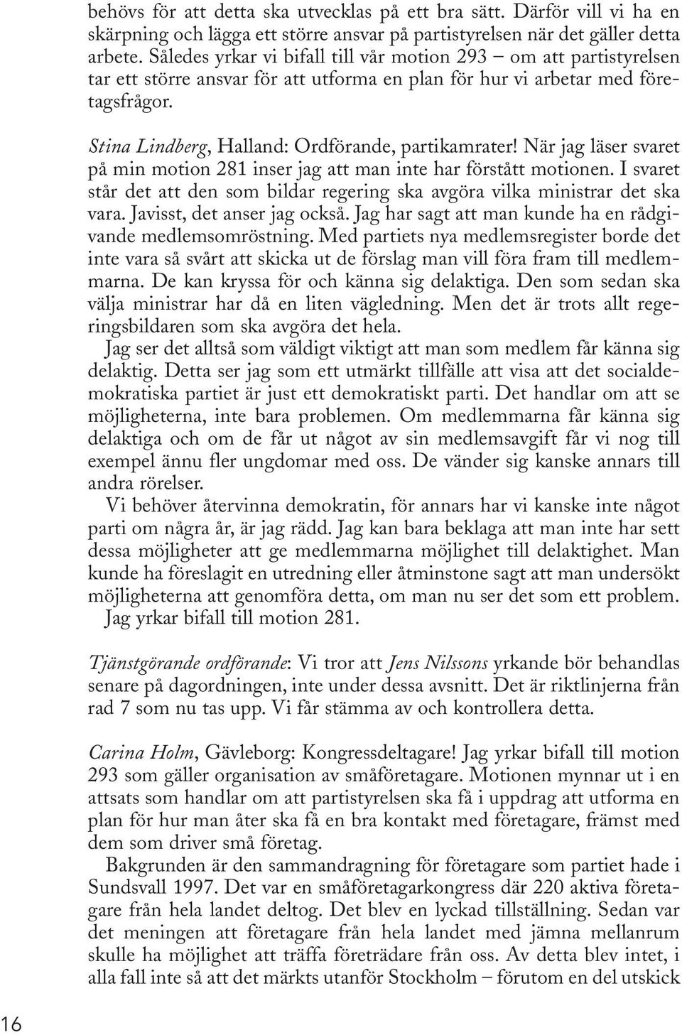 Stina Lindberg, Halland: Ordförande, partikamrater! När jag läser svaret på min motion 281 inser jag att man inte har förstått motionen.