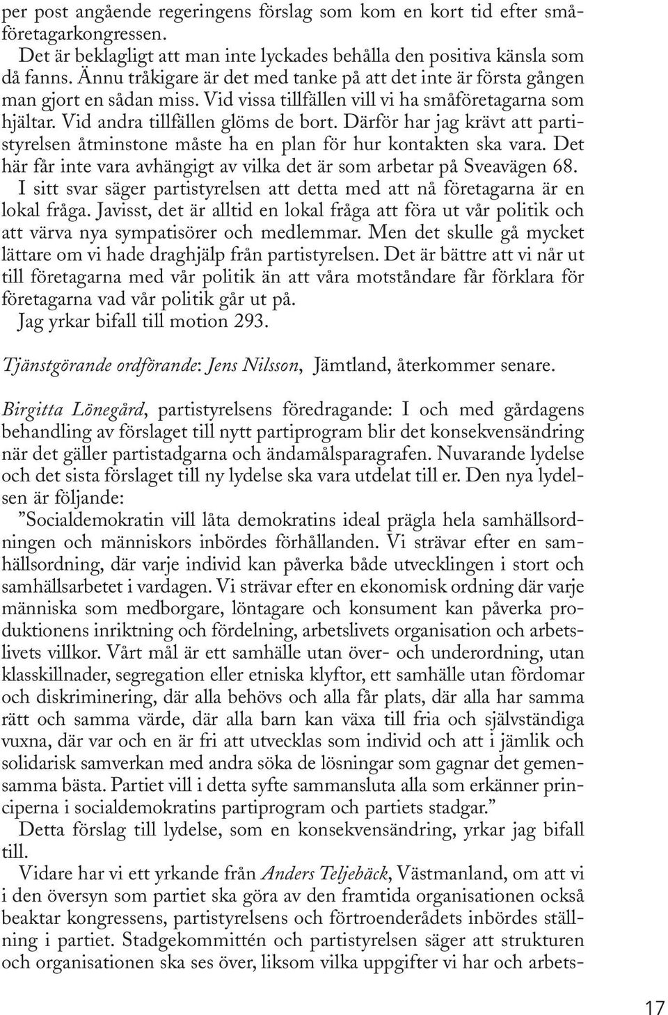 Därför har jag krävt att partistyrelsen åtminstone måste ha en plan för hur kontakten ska vara. Det här får inte vara avhängigt av vilka det är som arbetar på Sveavägen 68.