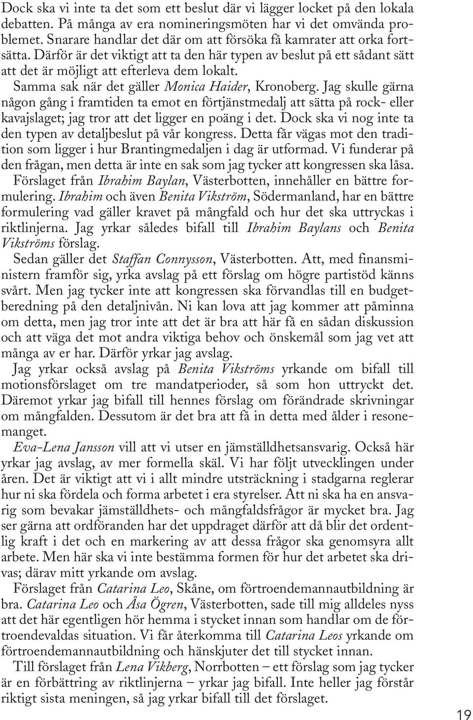 Samma sak när det gäller Monica Haider, Kronoberg. Jag skulle gärna någon gång i framtiden ta emot en förtjänstmedalj att sätta på rock- eller kavajslaget; jag tror att det ligger en poäng i det.