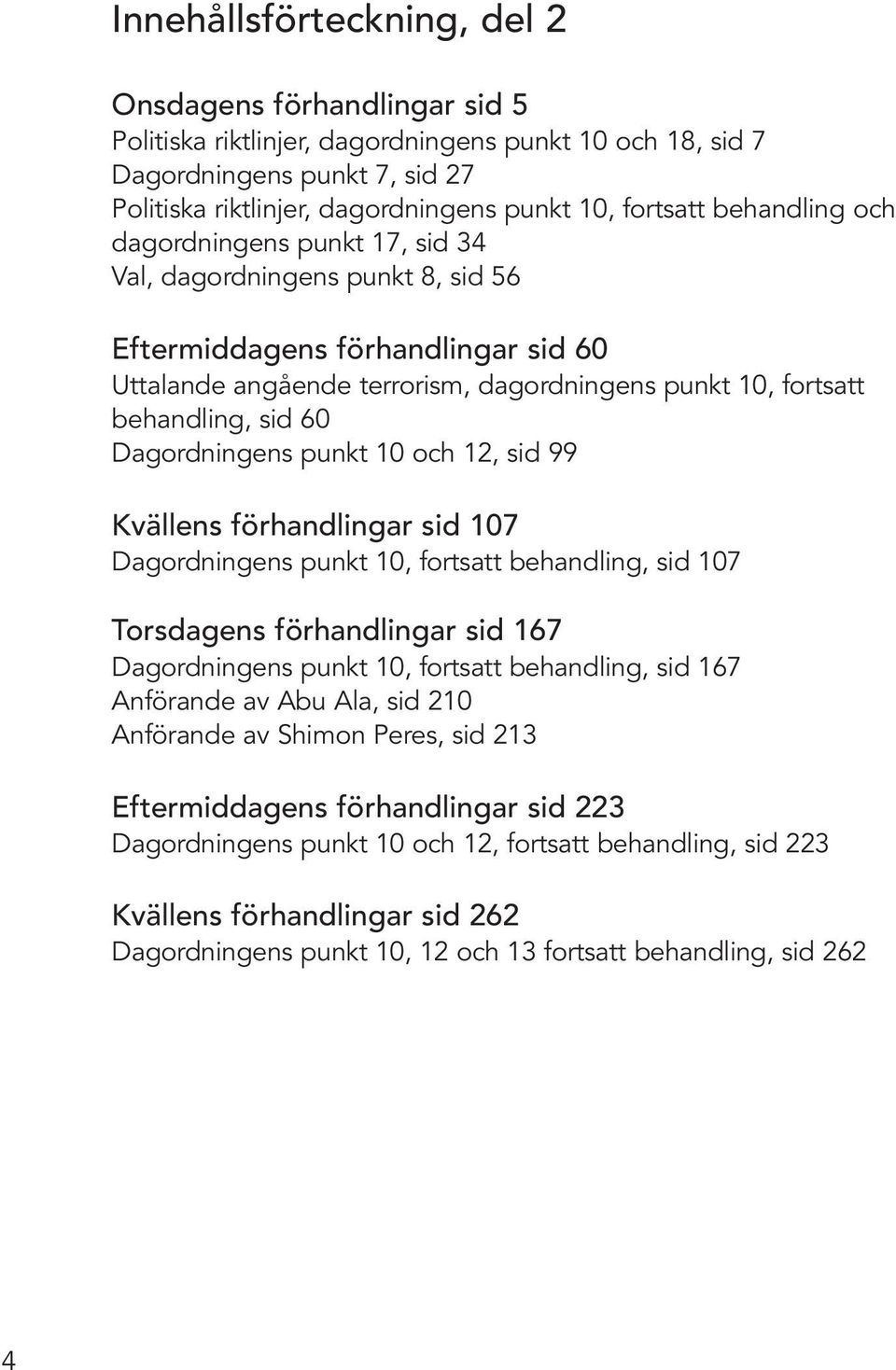 behandling, sid 60 Dagordningens punkt 10 och 12, sid 99 Kvällens förhandlingar sid 107 Dagordningens punkt 10, fortsatt behandling, sid 107 Torsdagens förhandlingar sid 167 Dagordningens punkt 10,