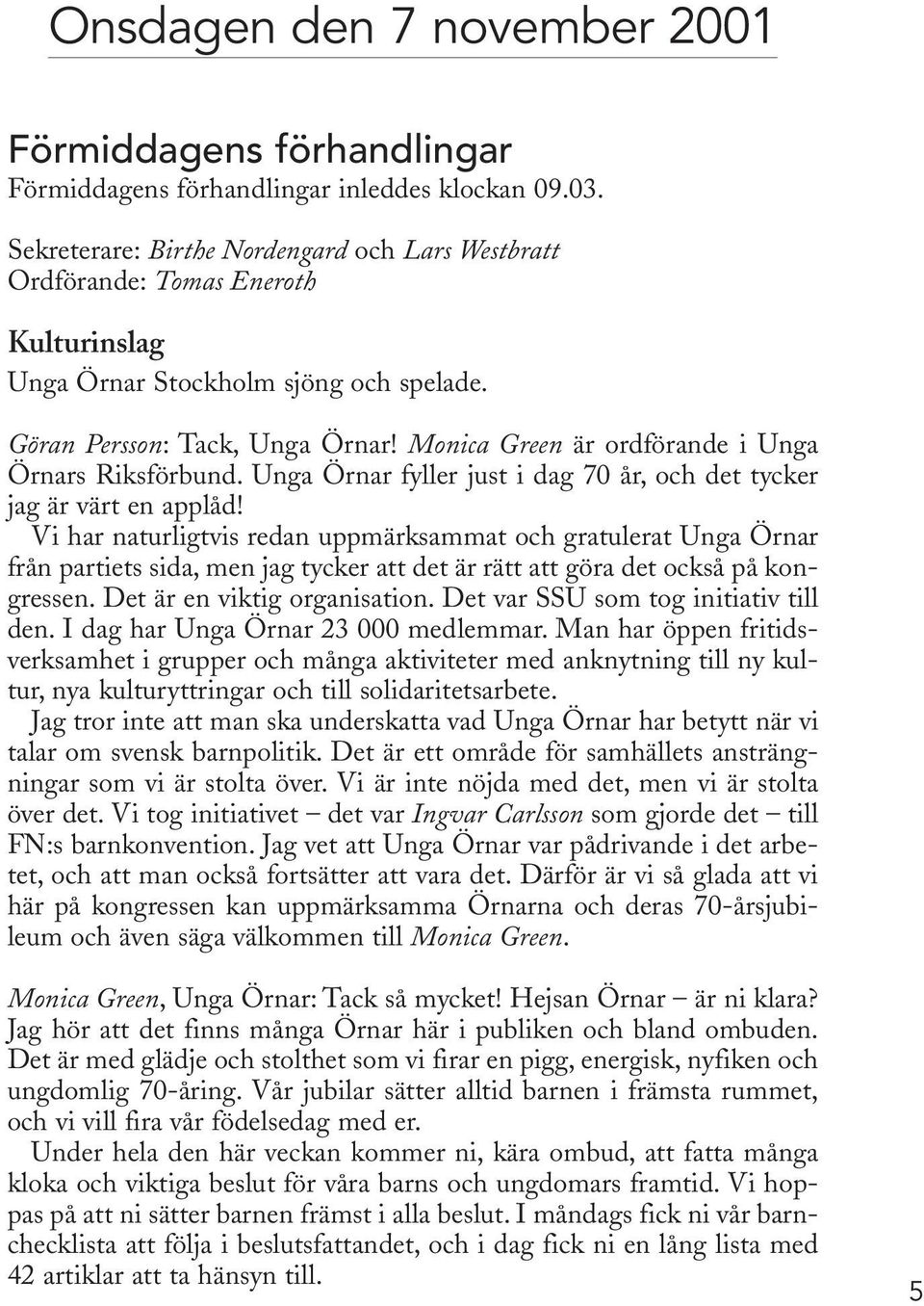 Monica Green är ordförande i Unga Örnars Riksförbund. Unga Örnar fyller just i dag 70 år, och det tycker jag är värt en applåd!