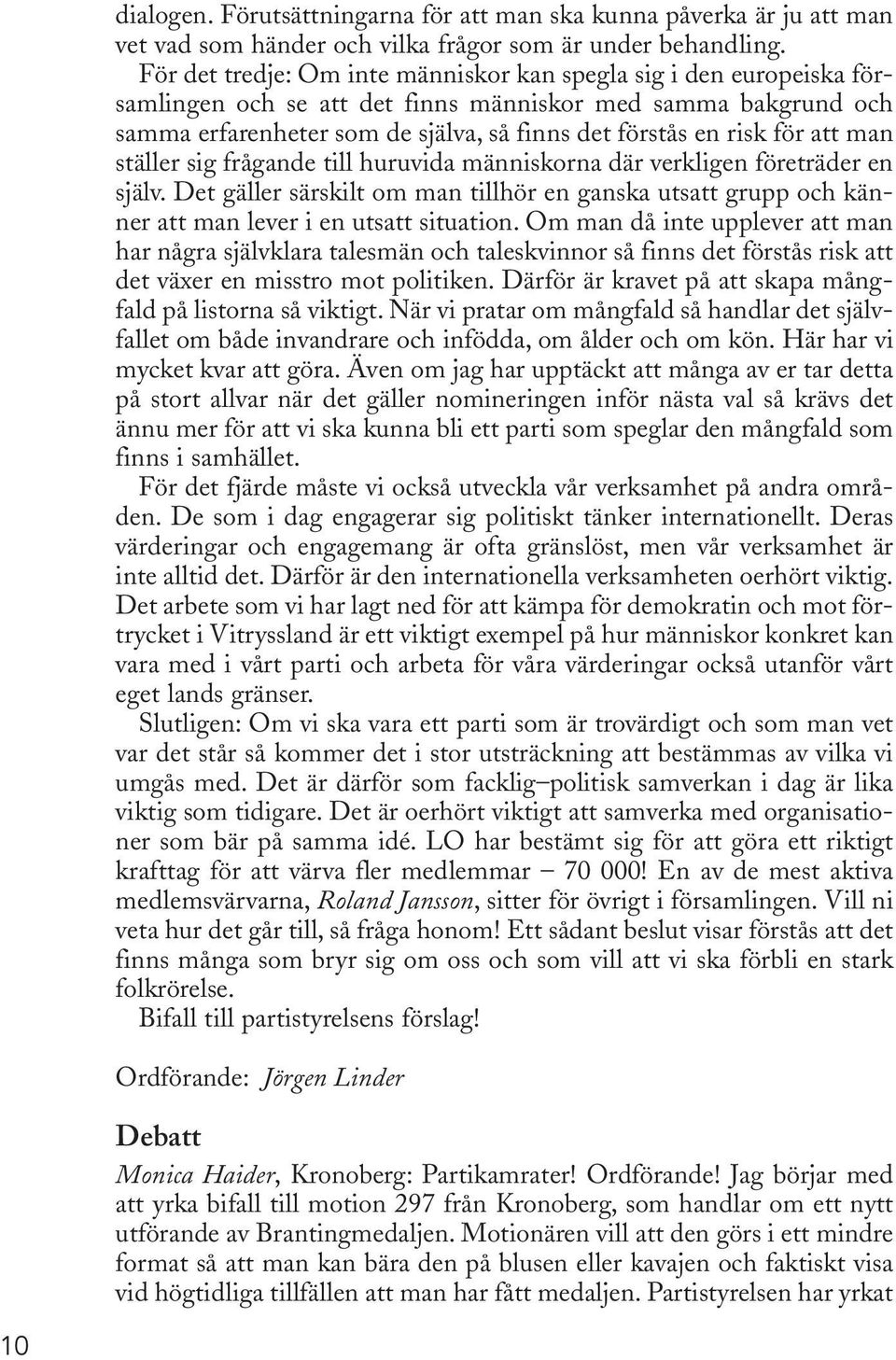 att man ställer sig frågande till huruvida människorna där verkligen företräder en själv. Det gäller särskilt om man tillhör en ganska utsatt grupp och känner att man lever i en utsatt situation.