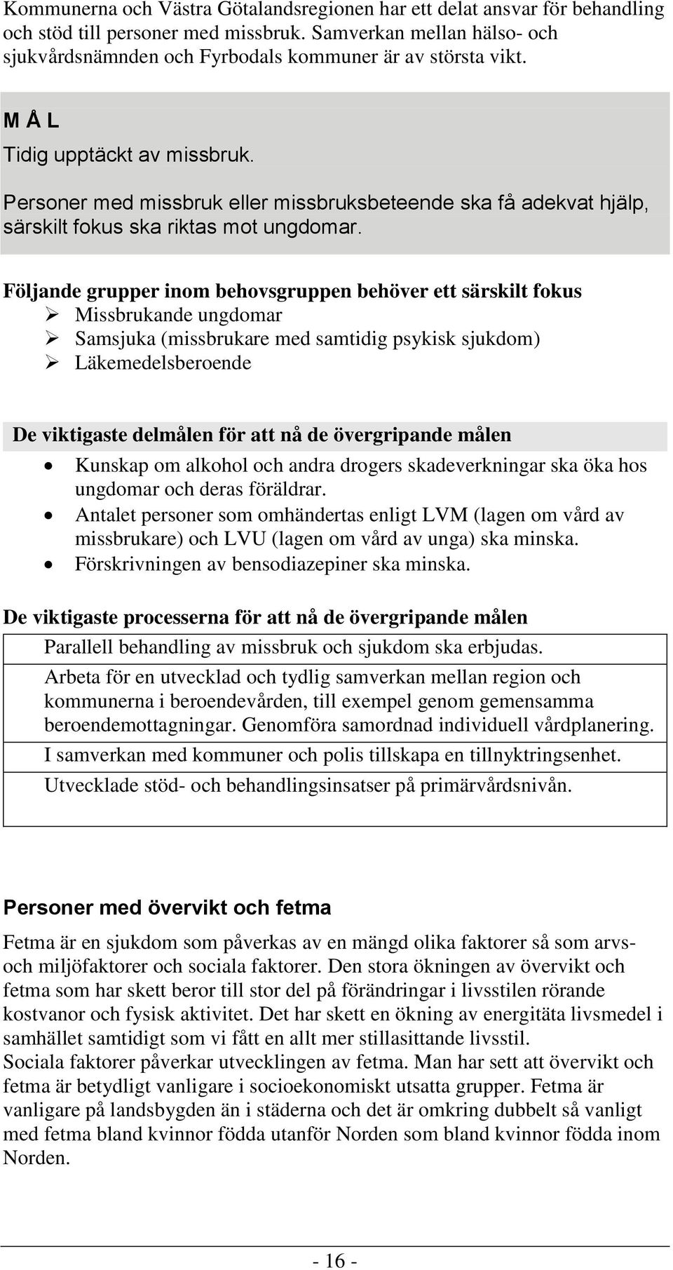 Följande grupper inom behovsgruppen behöver ett särskilt fokus Missbrukande ungdomar Samsjuka (missbrukare med samtidig psykisk sjukdom) Läkemedelsberoende De viktigaste delmålen för att nå de