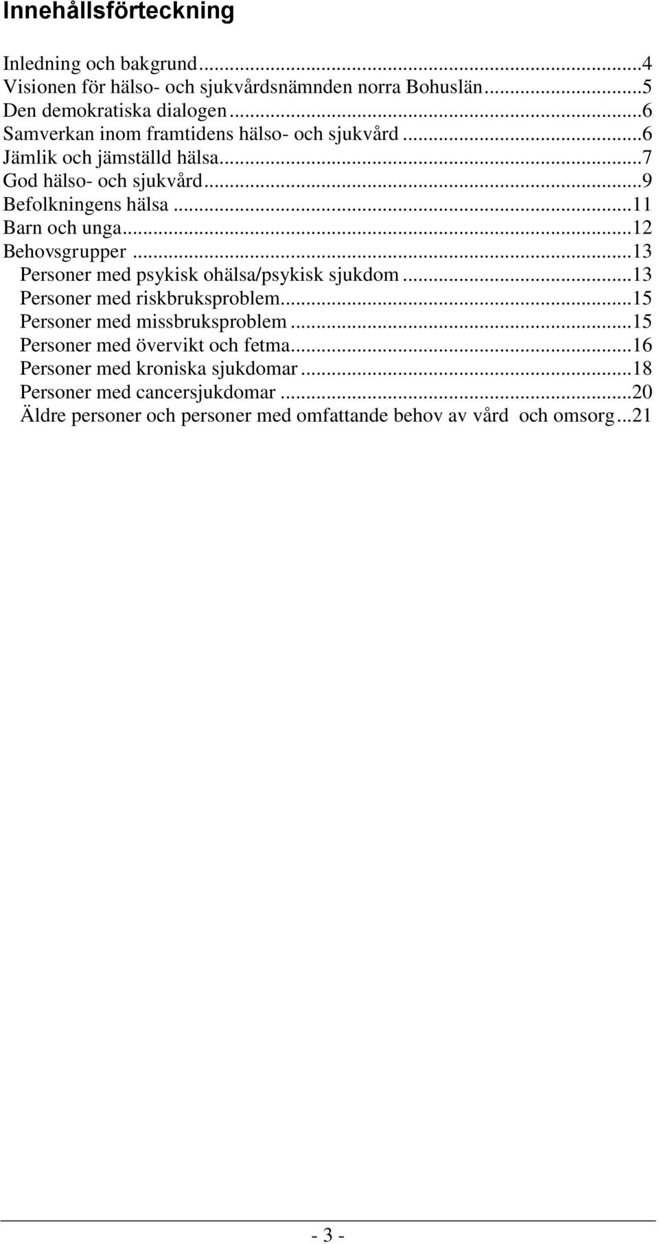 ..12 Behovsgrupper...13 Personer med psykisk ohälsa/psykisk sjukdom...13 Personer med riskbruksproblem...15 Personer med missbruksproblem.