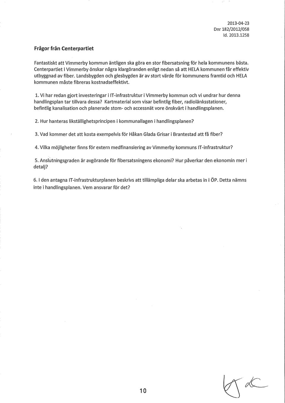 Landsbygden och glesbygden är av stort värde för kommunens framtid och HELA kommunen måste fibreras kostnadseffektivt. 1. Vi har redan gjort investeringar i!