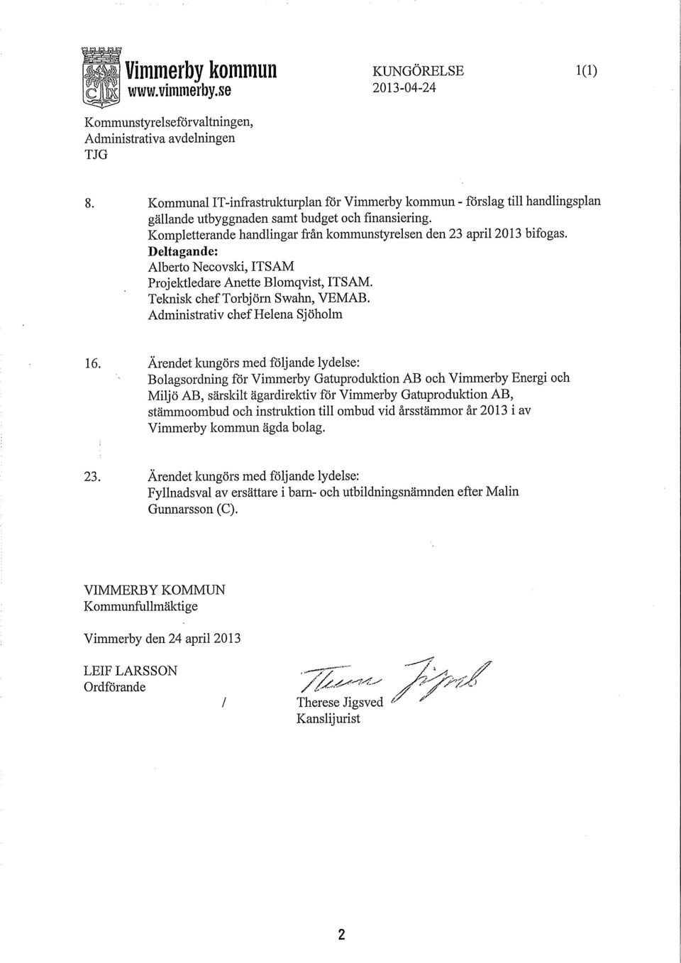 Kompletterande handlingar från kommunstyrelsen den 23 april2013 bifogas. Deltagande: Alberto Necovski, ITSAM Projektledare Anette Blomqvist, ITSAM. Teknisk cheftarbjörn Swahn, VEMAB.