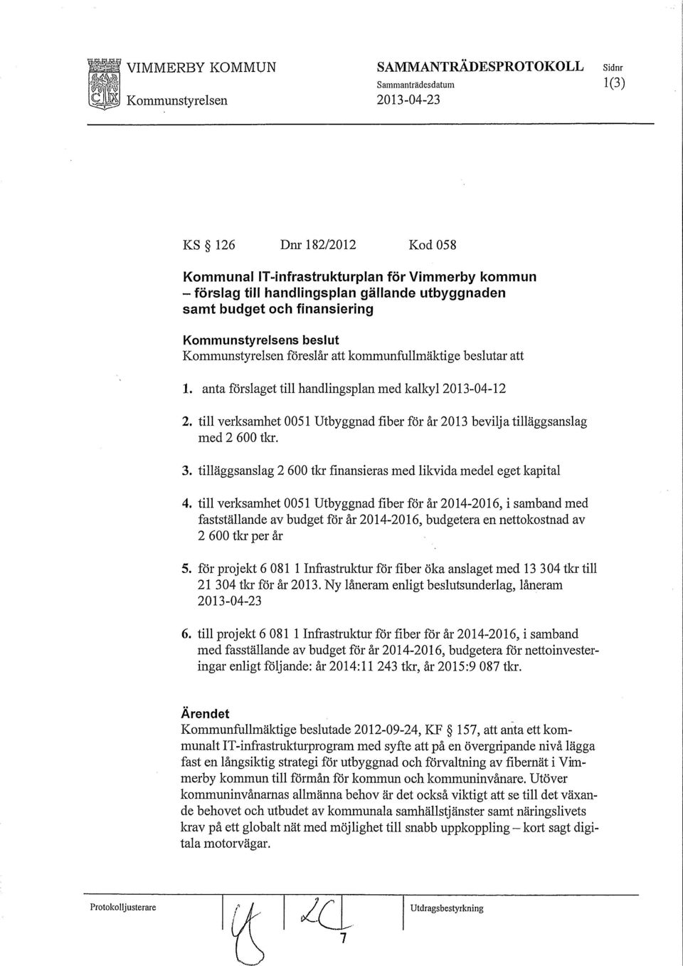 till verksamhet 0051 Utbyggnad fiber för år 2013 bevilja tilläggsanslag med 2 600 tlcr. 3. tilläggsanslag 2 600 tkr finansieras med likvida medel eget kapital 4.