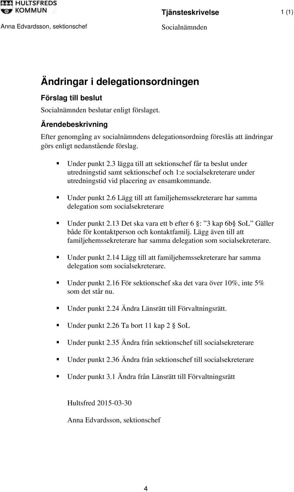 3 lägga till att sektionschef får ta beslut under utredningstid samt sektionschef och 1:e socialsekreterare under utredningstid vid placering av ensamkommande. Under punkt 2.