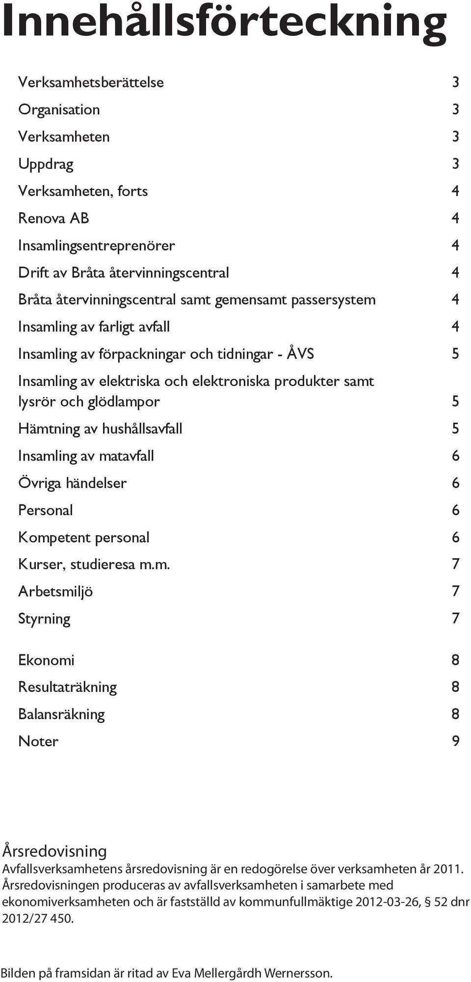 glödlampor 5 Hämtning av hushållsavfall 5 Insamling av matavfall 6 Övriga händelser 6 Personal 6 Kompetent personal 6 Kurser, studieresa m.m. 7 Arbetsmiljö 7 Styrning 7 Ekonomi 8 Resultaträkning 8 Balansräkning 8 Noter 9 Årsredovisning Avfallsverksamhetens årsredovisning är en redogörelse över verksamheten år 2011.