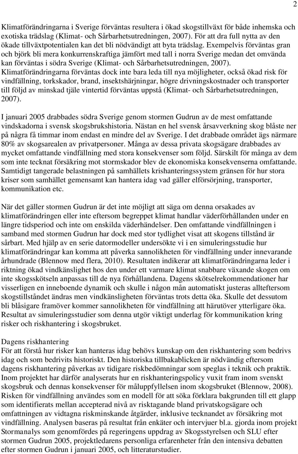 Exempelvis förväntas gran och björk bli mera konkurrenskraftiga jämfört med tall i norra Sverige medan det omvända kan förväntas i södra Sverige (Klimat- och Sårbarhetsutredningen, 2007).