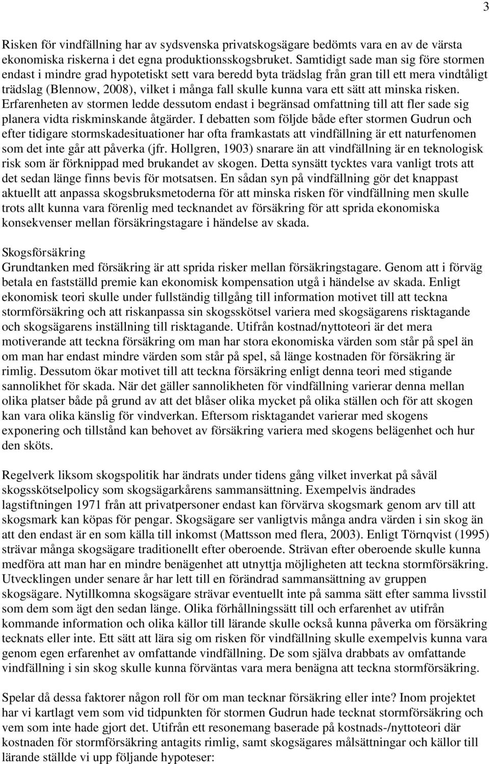 ett sätt att minska risken. Erfarenheten av stormen ledde dessutom endast i begränsad omfattning till att fler sade sig planera vidta riskminskande åtgärder.