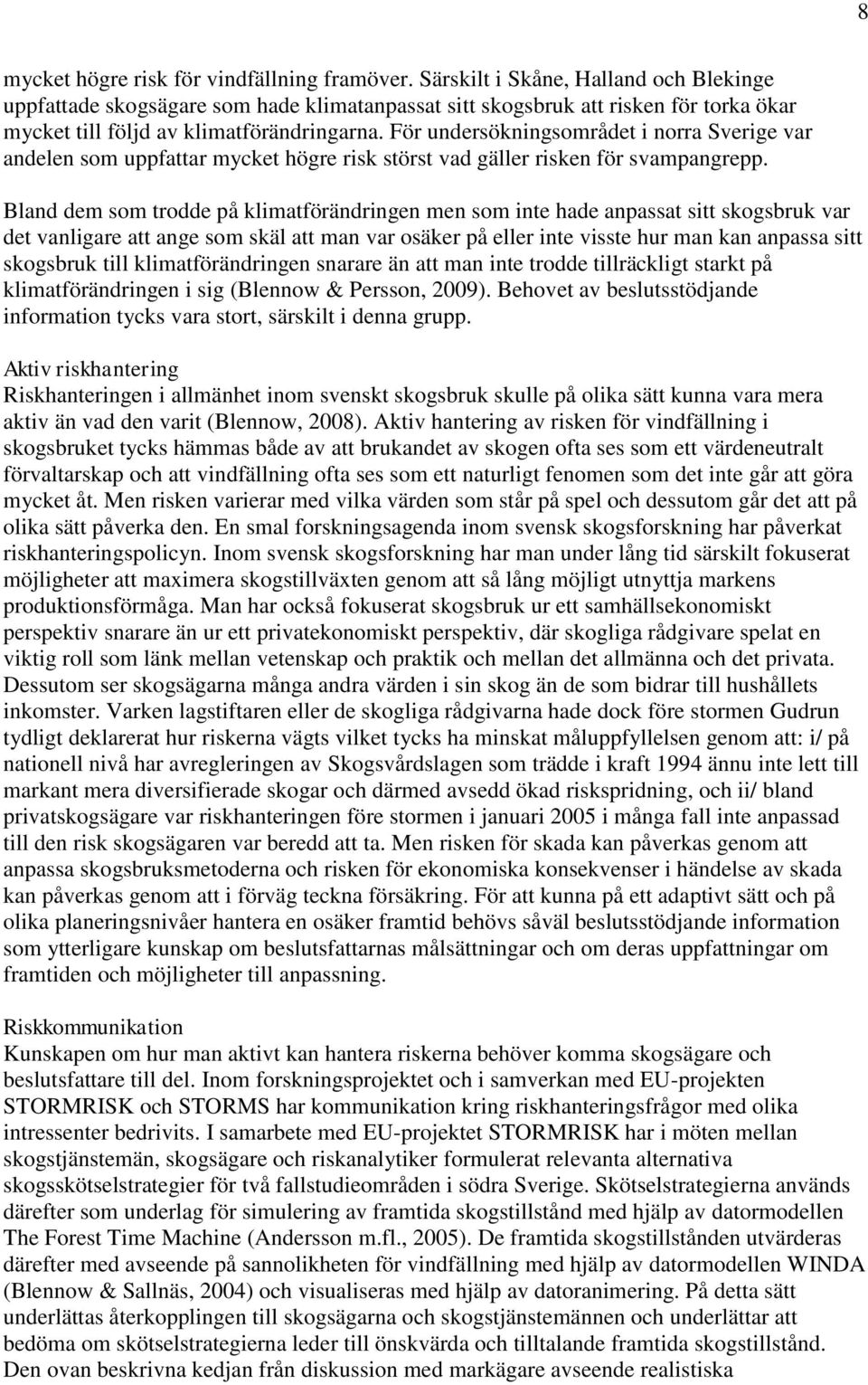För undersökningsområdet i norra Sverige var andelen som uppfattar mycket högre risk störst vad gäller risken för svampangrepp.