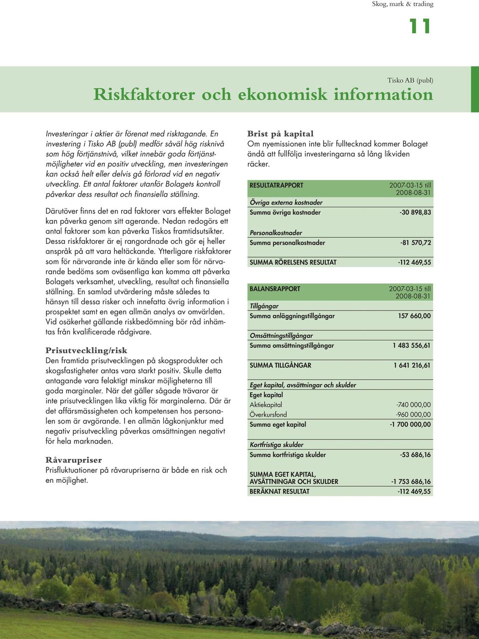 negativ utveckling. Ett antal faktorer utanför Bolagets kontroll påverkar dess resultat och finansiella ställning.