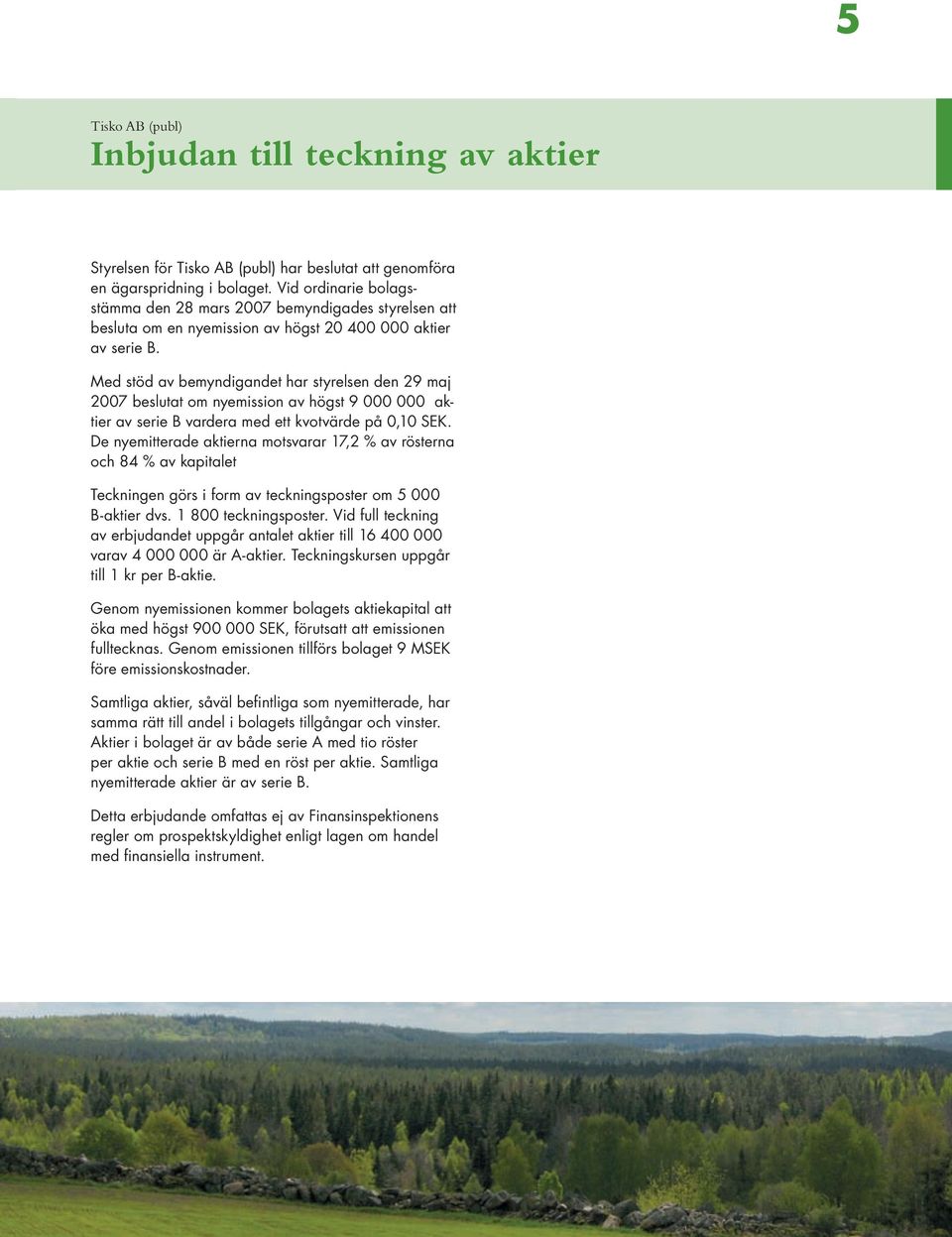 Med stöd av bemyndigandet har styrelsen den 29 maj 2007 beslutat om nyemission av högst 9 000 000 aktier av serie B vardera med ett kvotvärde på 0,10 SEK.