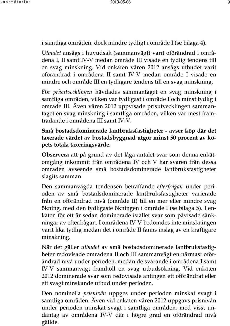 Vid enkäten våren 2012 ansågs utbudet varit oförändrad i områdena II samt IVV medan område I visade en mindre och område III en tydligare tendens till en svag minskning.