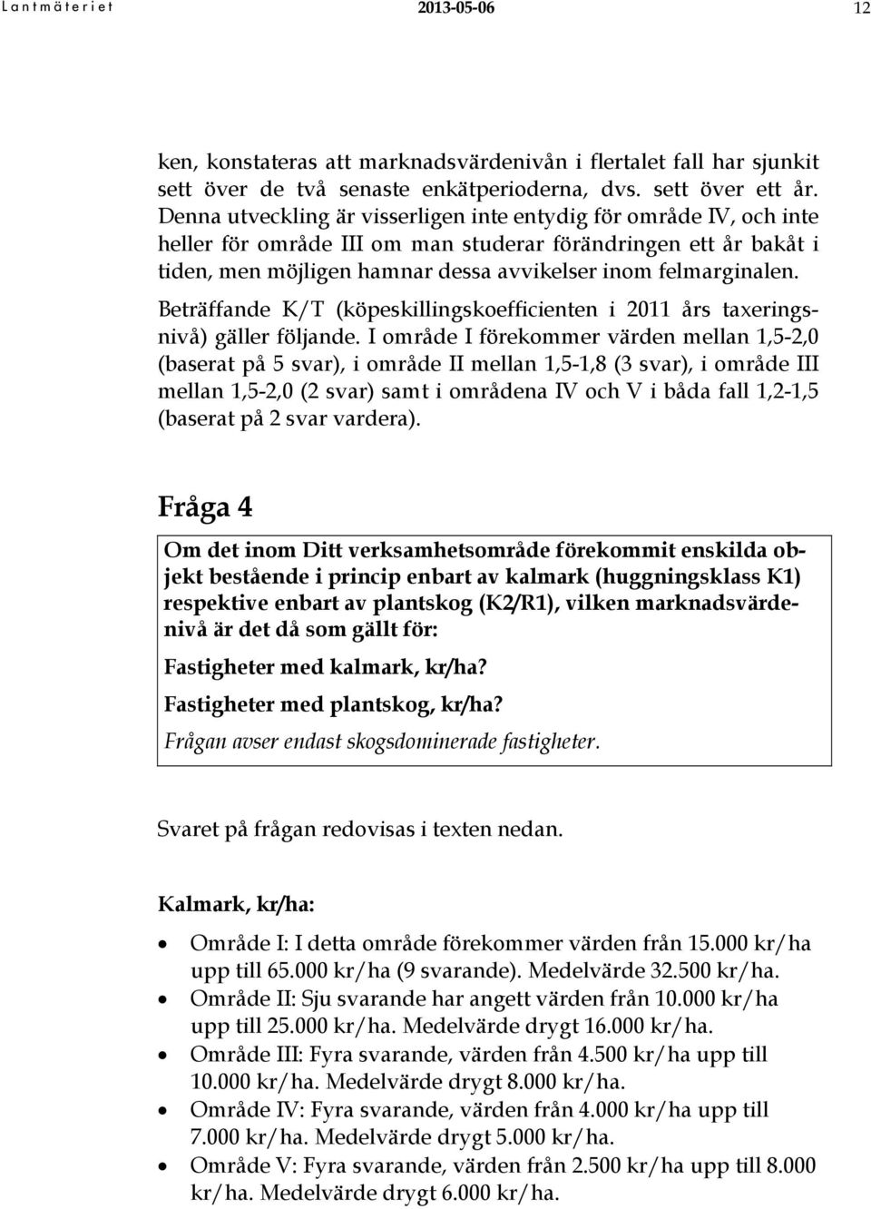 Beträffande K/T (köpeskillingskoefficienten i 2011 års taxeringsnivå) gäller följande.