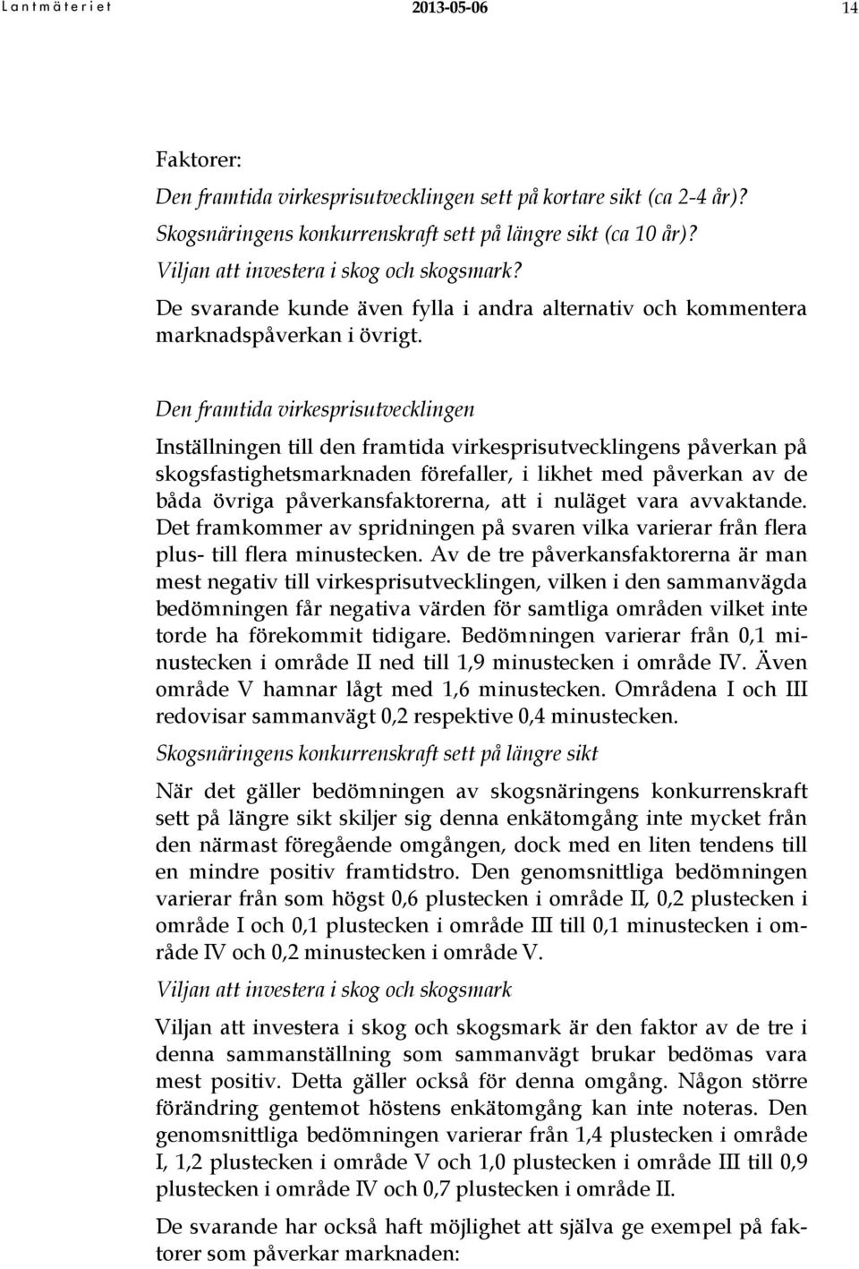 Den framtida virkesprisutvecklingen Inställningen till den framtida virkesprisutvecklingens påverkan på skogsfastighetsmarknaden förefaller, i likhet med påverkan av de båda övriga