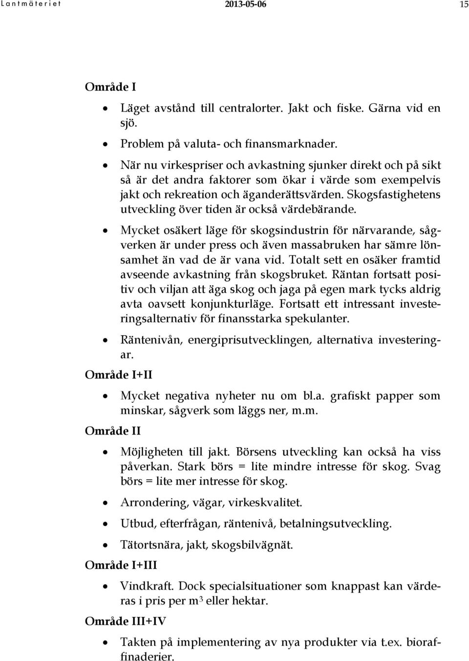 Skogsfastighetens utveckling över tiden är också värdebärande.