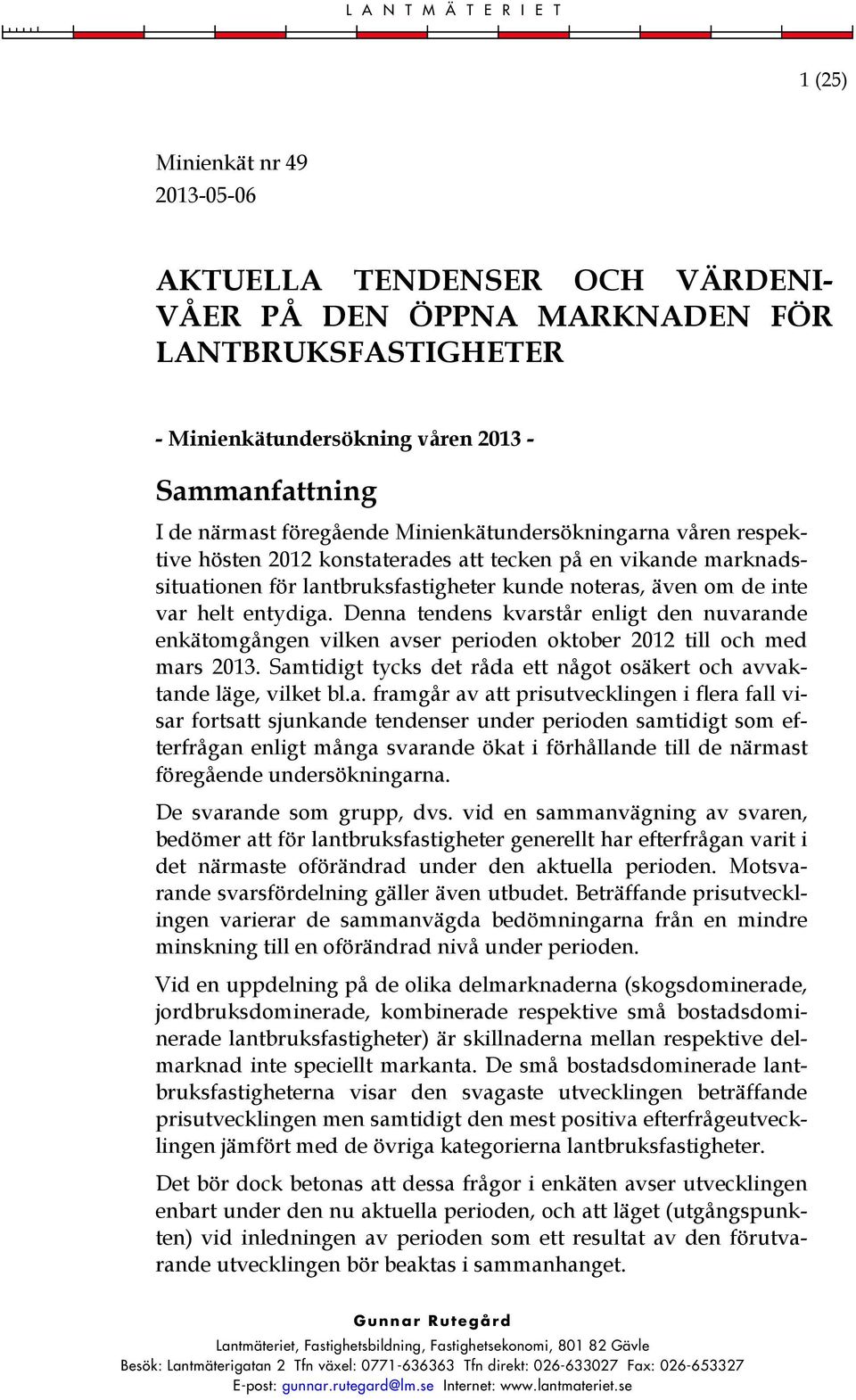 entydiga. Denna tendens kvarstår enligt den nuvarande enkätomgången vilken avser perioden oktober 2012 till och med mars 2013.