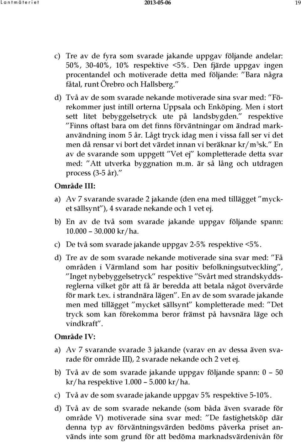 d) Två av de som svarade nekande motiverade sina svar med: Förekommer just intill orterna Uppsala och Enköping. Men i stort sett litet bebyggelsetryck ute på landsbygden.