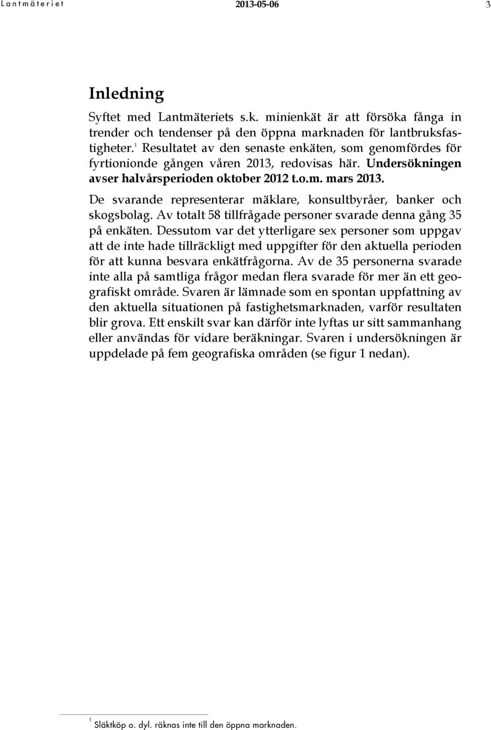 De svarande representerar mäklare, konsultbyråer, banker och skogsbolag. Av totalt 58 tillfrågade personer svarade denna gång 35 på enkäten.