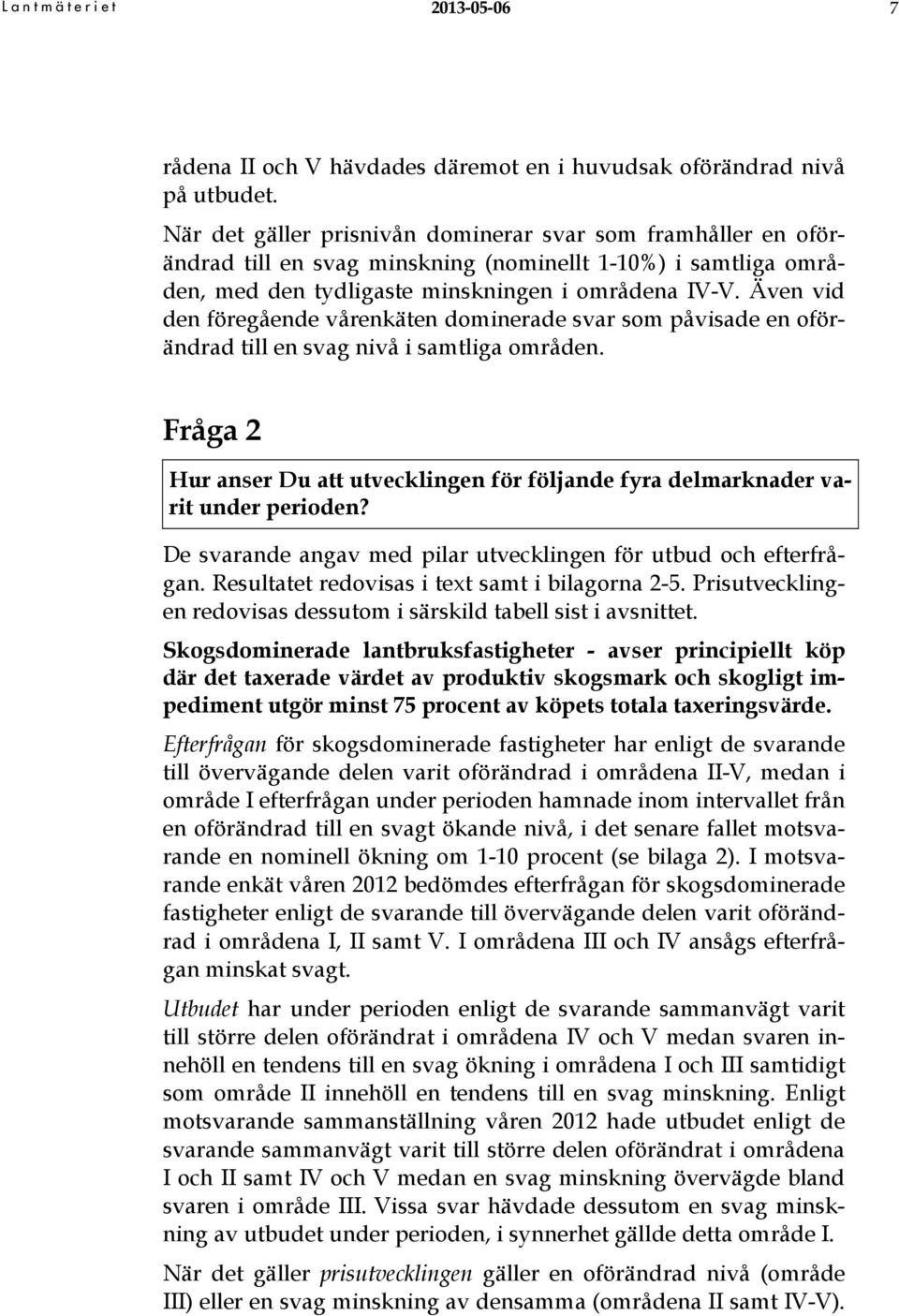Även vid den föregående vårenkäten dominerade svar som påvisade en oförändrad till en svag nivå i samtliga områden.