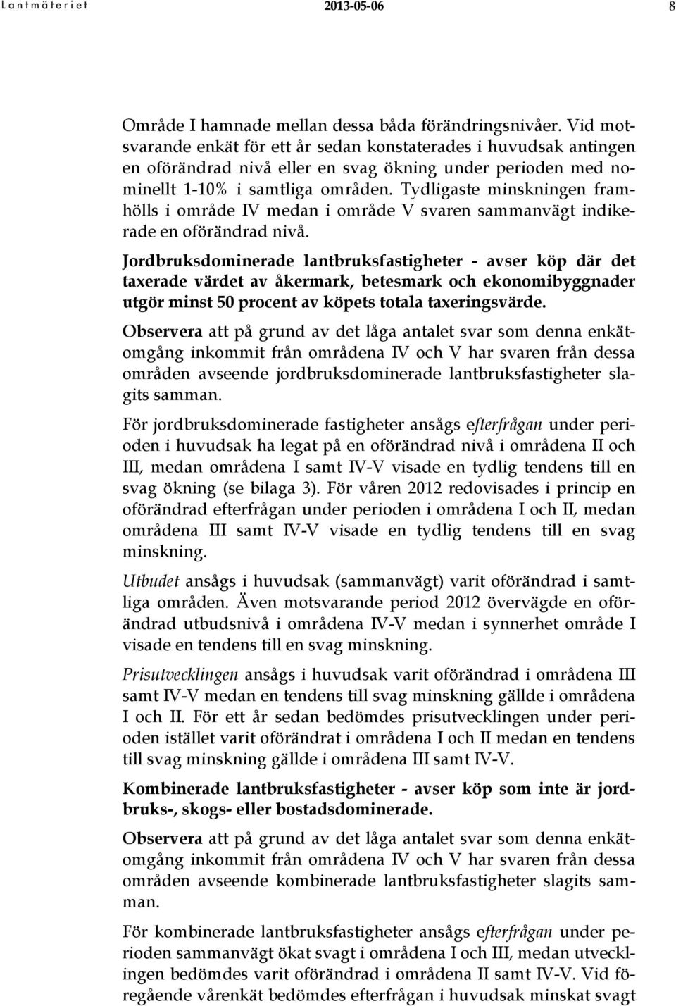 Tydligaste minskningen framhölls i område IV medan i område V svaren sammanvägt indikerade en oförändrad nivå.