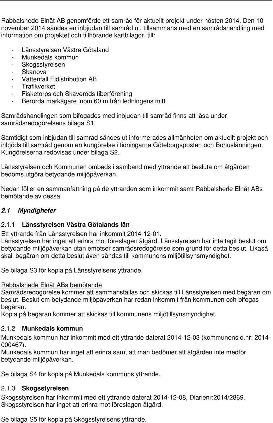 kommun - Skogsstyrelsen - Skanova - Vattenfall Eldistribution AB - Trafikverket - Fisketorps och Skaveröds fiberförening - Berörda markägare inom 60 m från ledningens mitt Samrådshandlingen som