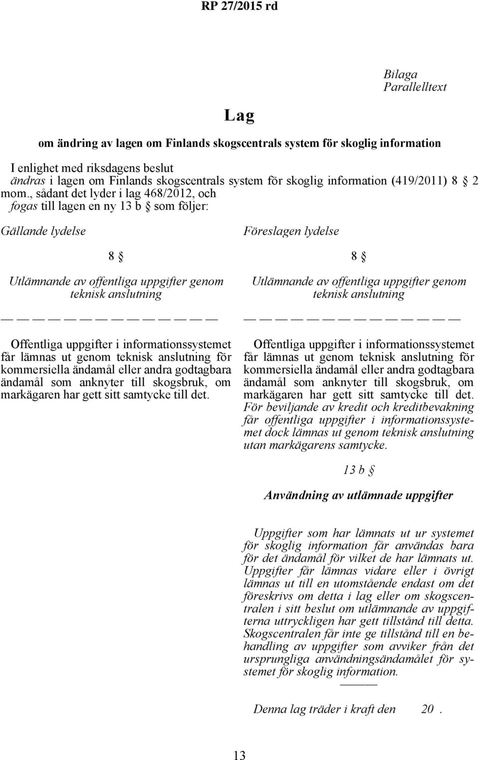 , sådant det lyder i lag 468/2012, och fogas till lagen en ny 13 b som följer: Gällande lydelse Föreslagen lydelse 8 Utlämnande av offentliga uppgifter genom teknisk anslutning Offentliga uppgifter i