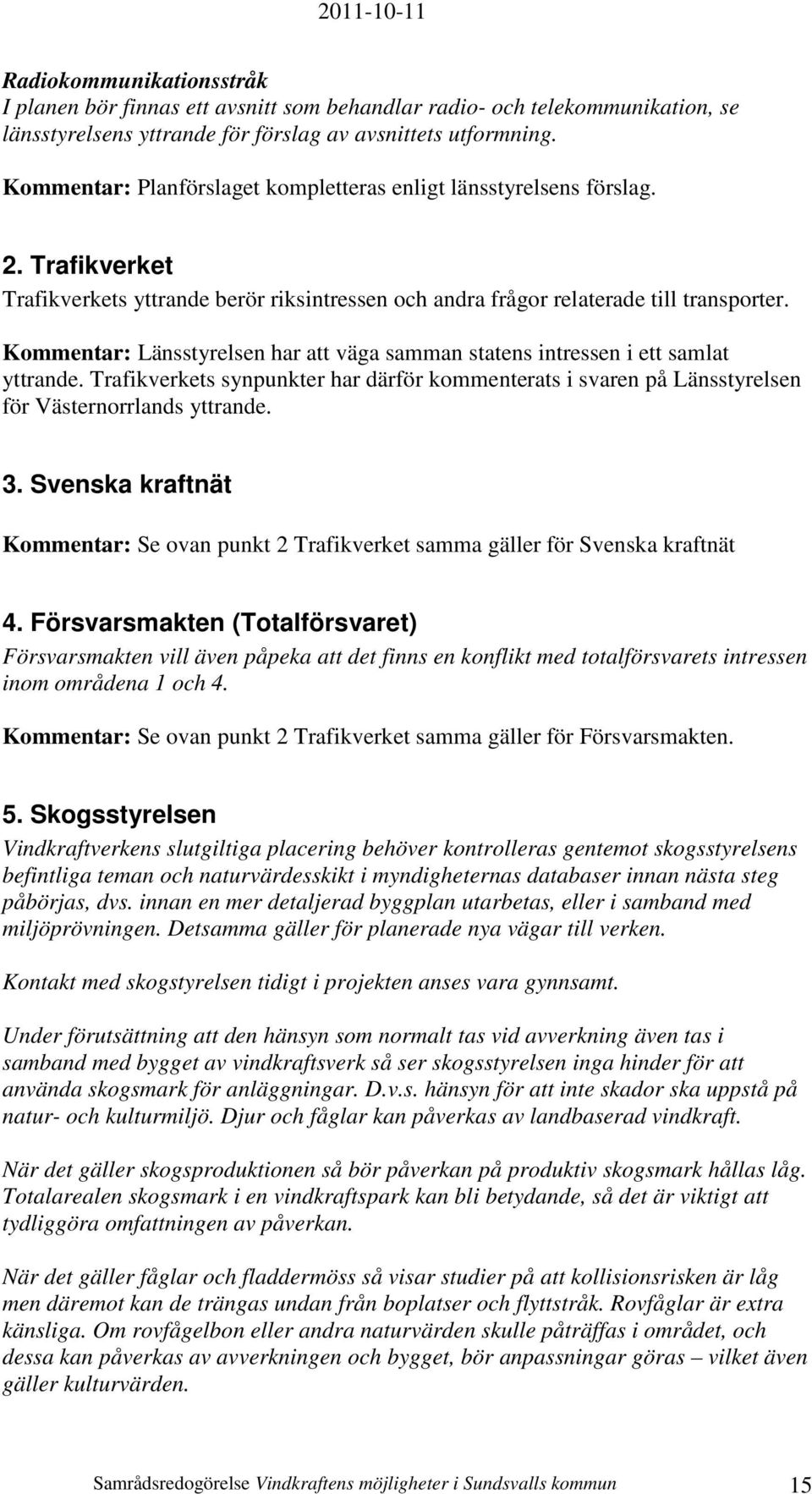 Kommentar: Länsstyrelsen har att väga samman statens intressen i ett samlat yttrande. Trafikverkets synpunkter har därför kommenterats i svaren på Länsstyrelsen för Västernorrlands yttrande. 3.