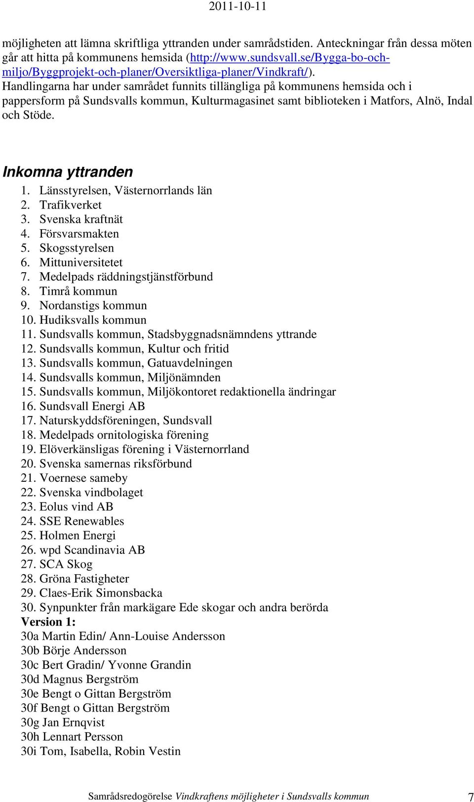 Handlingarna har under samrådet funnits tillängliga på kommunens hemsida och i pappersform på Sundsvalls kommun, Kulturmagasinet samt biblioteken i Matfors, Alnö, Indal och Stöde. Inkomna yttranden 1.