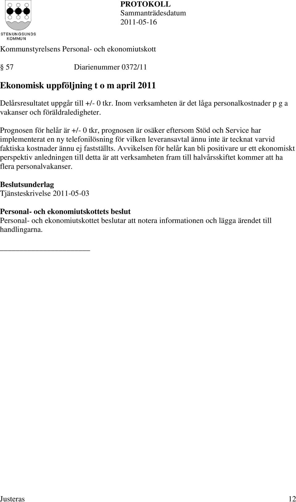 Prognosen för helår är +/- 0 tkr, prognosen är osäker eftersom Stöd och Service har implementerat en ny telefonilösning för vilken leveransavtal ännu inte är tecknat varvid faktiska