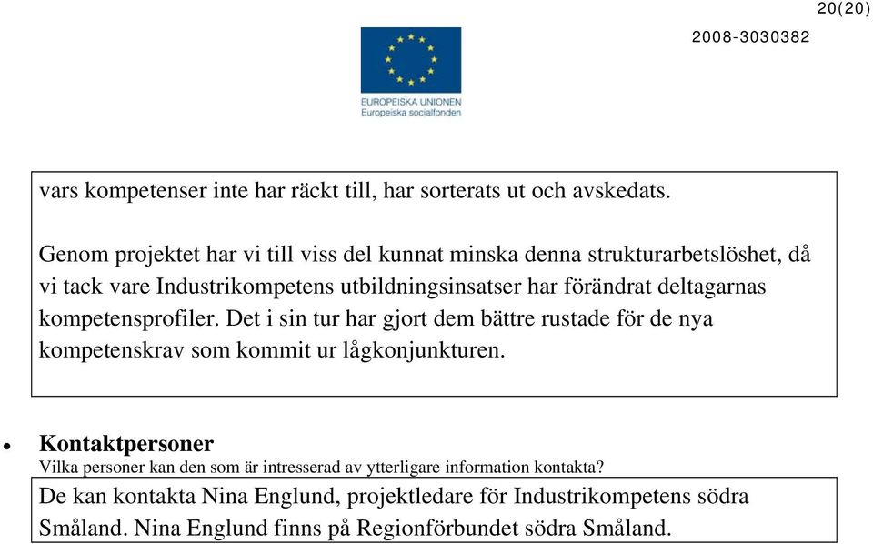 förändrat deltagarnas kompetensprofiler. Det i sin tur har gjort dem bättre rustade för de nya kompetenskrav som kommit ur lågkonjunkturen.