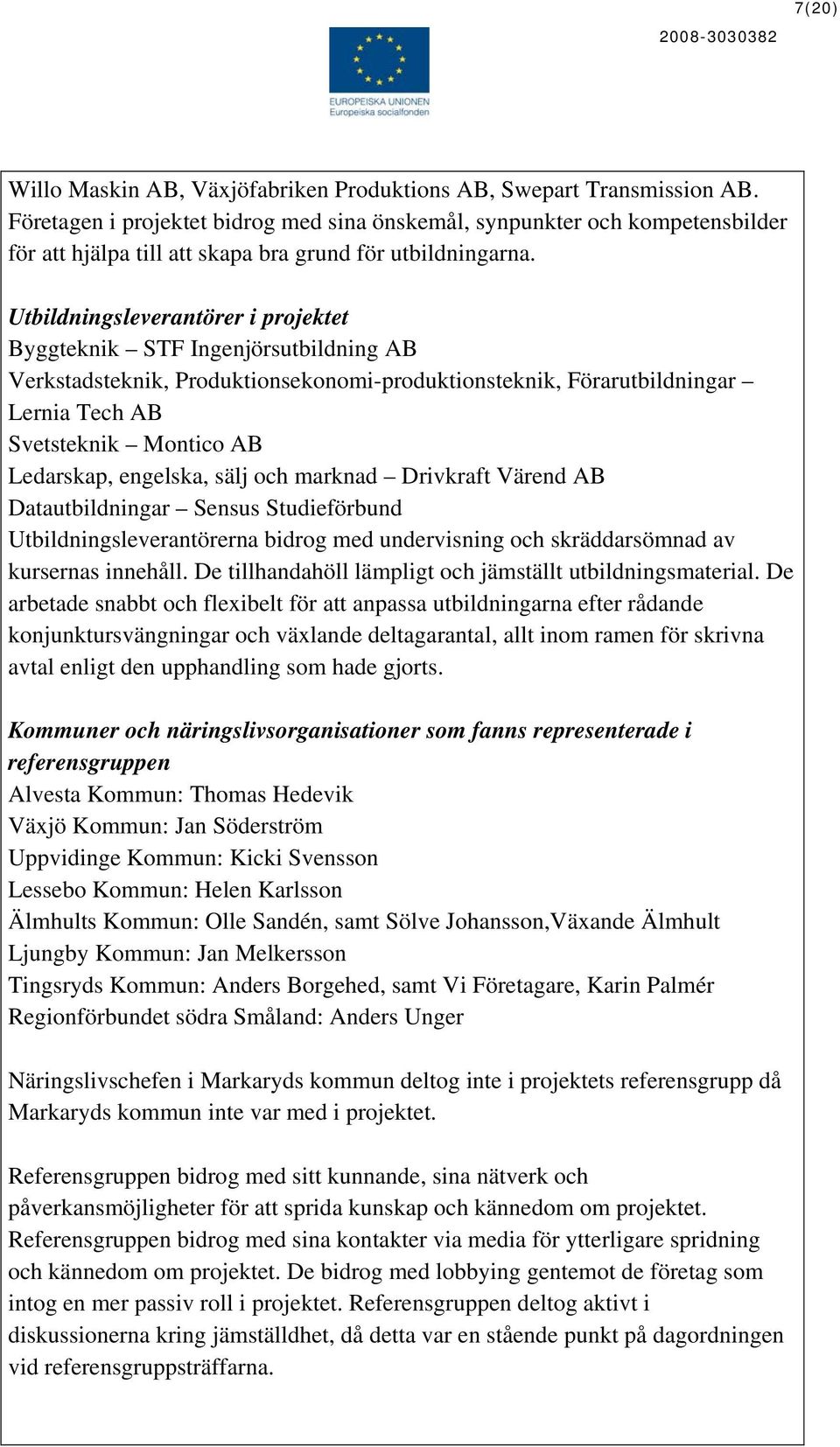 Utbildningsleverantörer i projektet Byggteknik STF Ingenjörsutbildning AB Verkstadsteknik, Produktionsekonomi-produktionsteknik, Förarutbildningar Lernia Tech AB Svetsteknik Montico AB Ledarskap,