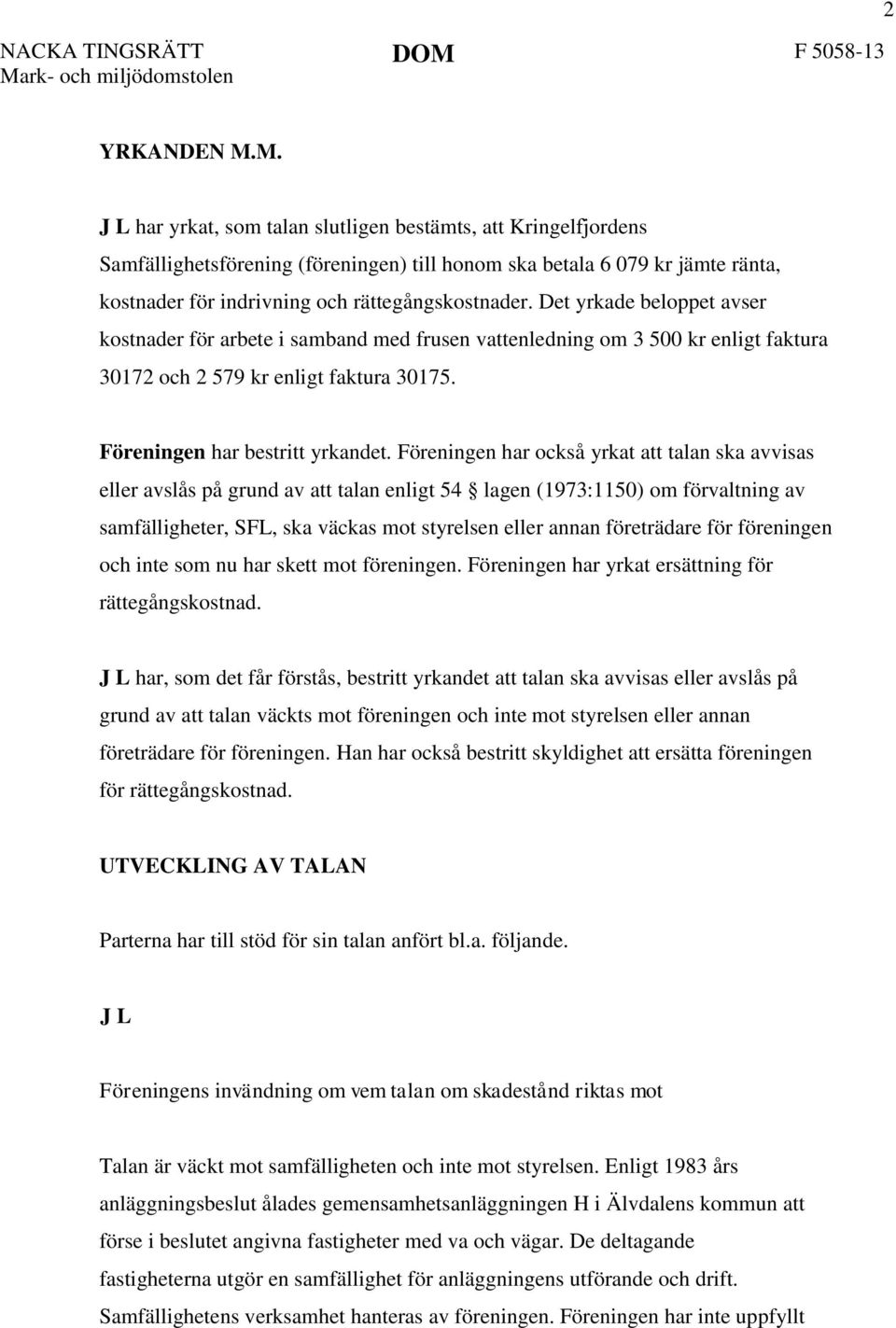 Det yrkade beloppet avser kostnader för arbete i samband med frusen vattenledning om 3 500 kr enligt faktura 30172 och 2 579 kr enligt faktura 30175. Föreningen har bestritt yrkandet.