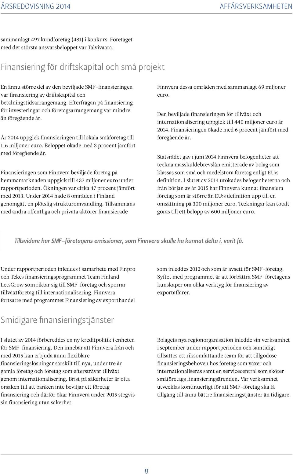 Efterfrågan på finansiering för investeringar och företagsarrangemang var mindre än föregående år. År 2014 uppgick finansieringen till lokala småföretag till 116 miljoner euro.